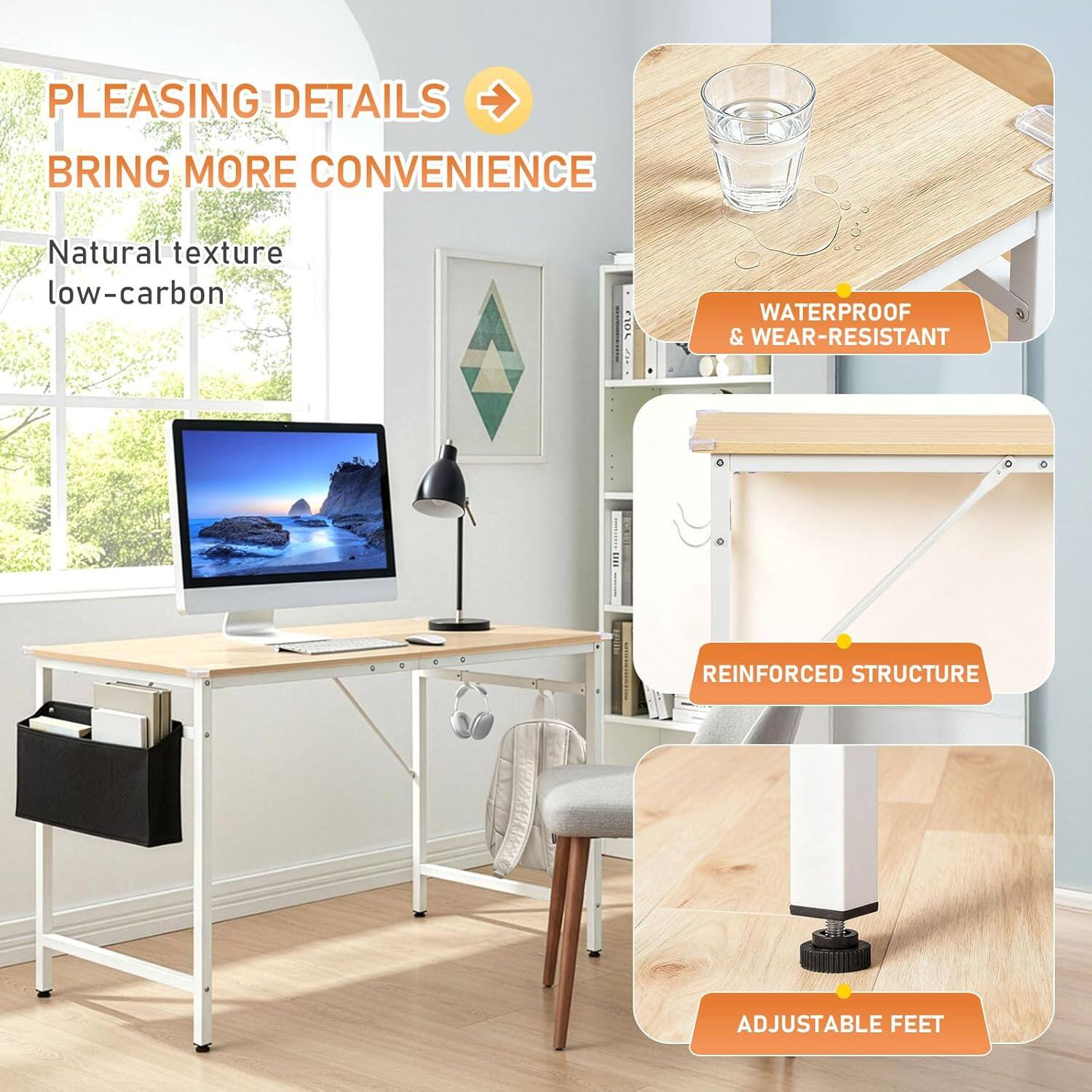 PLEASING DETAILS BRING MORE CONVENIENCE  
Natural texture low-carbon  
WATERPROOF & WEAR-RESISTANT  
REINFORCED STRUCTURE  
ADJUSTABLE FEET