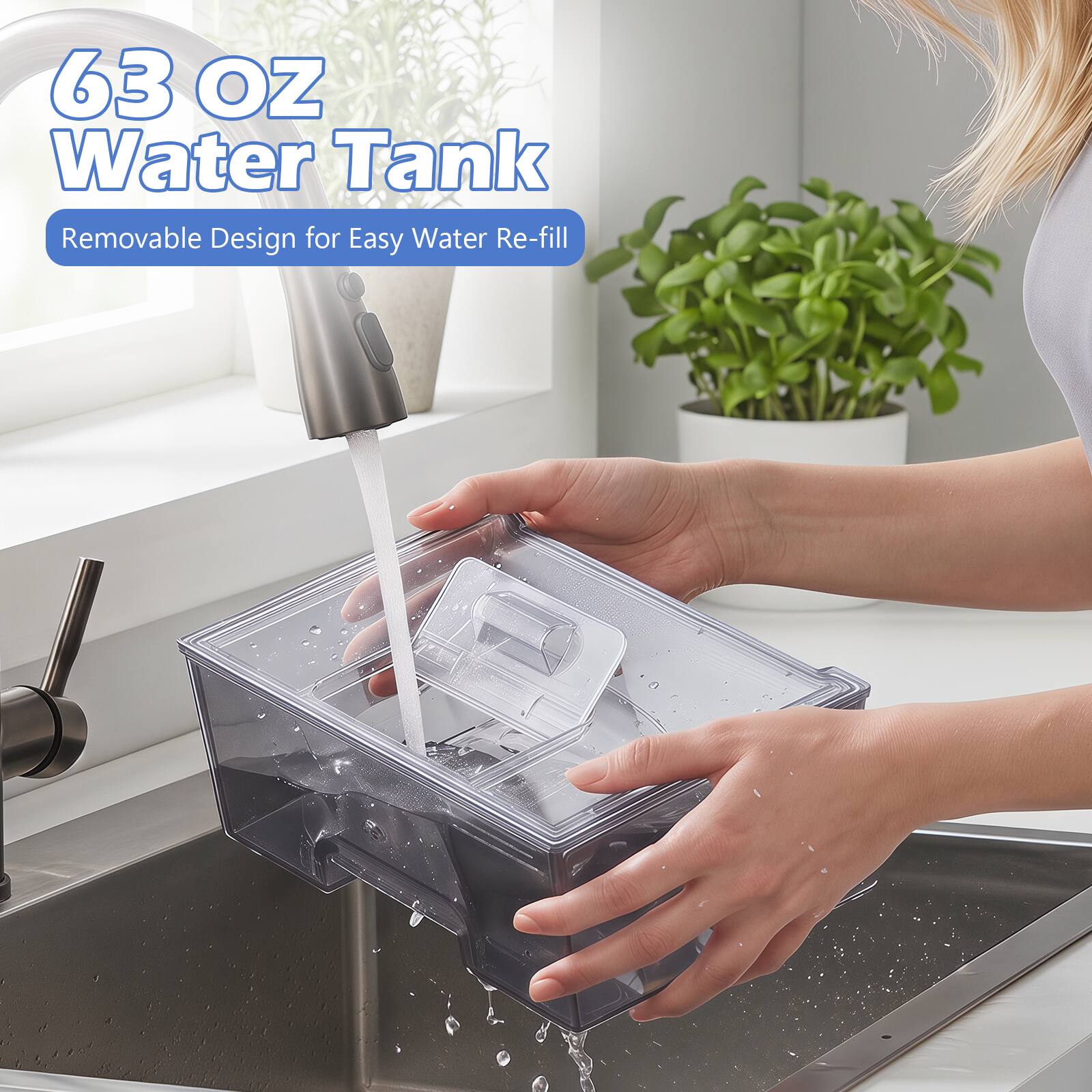 63 OZ Water Tank  
Removable Design for Easy Water Re-fill