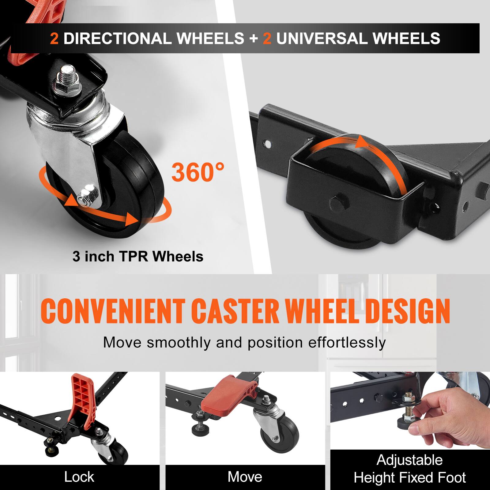 2 DIRECTIONAL WHEELS + 2 UNIVERSAL WHEELS

360°

3 inch TPR Wheels

CONVENIENT CASTER WHEEL DESIGN

Move smoothly and position effortlessly

Lock

Move

Adjustable Height Fixed Foot