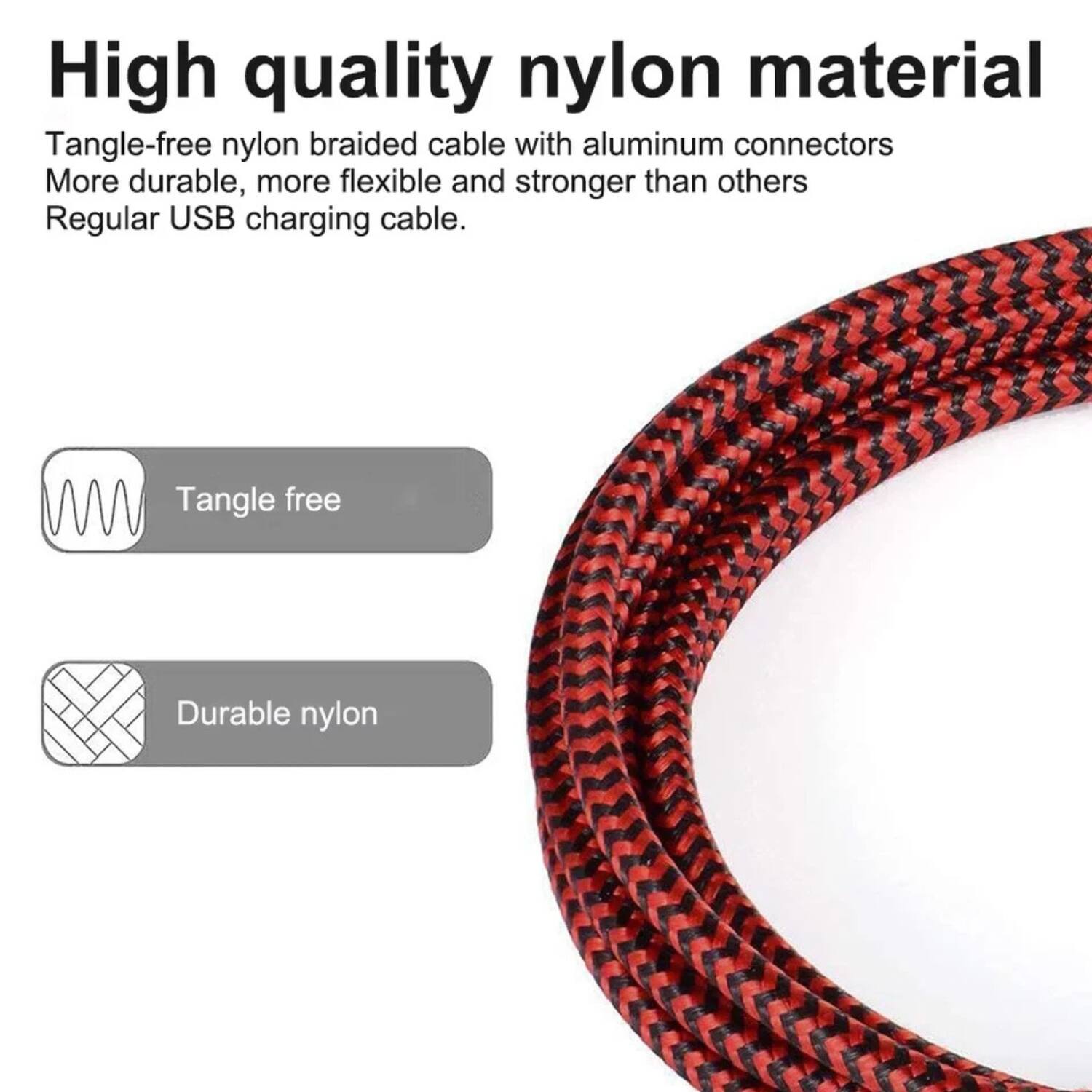 High quality nylon material  
Tangle-free nylon braided cable with aluminum connectors  
More durable, more flexible and stronger than others  
Regular USB charging cable.  

Tangle free  
Durable nylon