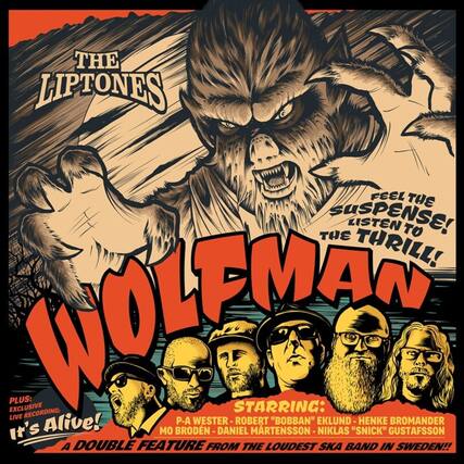 **THE LIPTONES**
**WOLFMAN**
**FEEL THE SUSPENSE! LISTEN TO THE THRILL!**
**PLUS: EXCLUSIVE LIVE RECORDING: "It's Alive!"**
**STARRING:**
- P-A WESTER
- ROBERT "BOBBAN" EKLUND
- HENKE BROMANDER
- MO BRODEN
- DANIEL MARTENSSON
- NIKLAS "SNICK" GUSTAFSSON
**A DOUBLE FEATURE FROM THE LOUDEST SKA BAND IN SWEDEN!!**