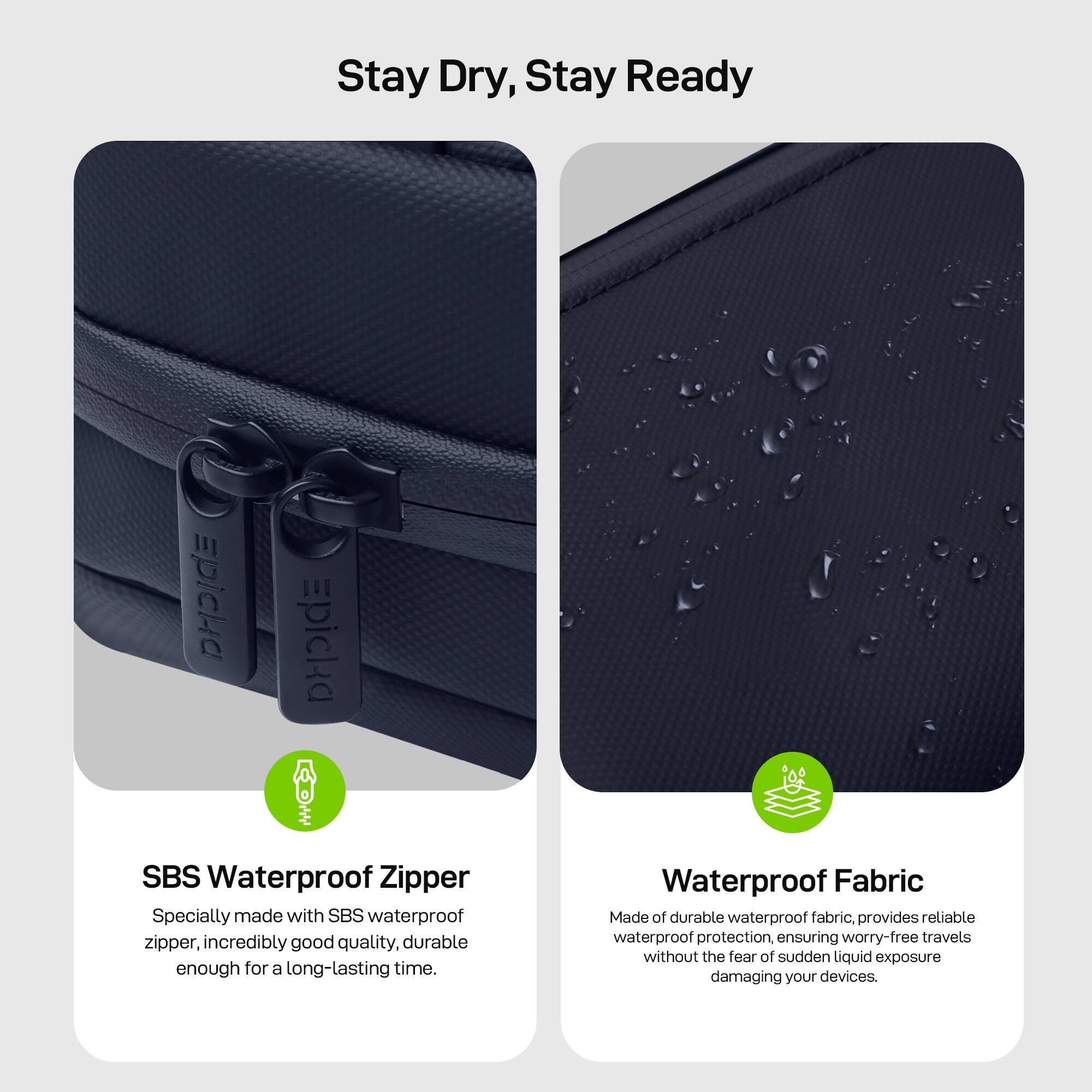 Stay Dry, Stay Ready

Epicha Epicka

SBS Waterproof Zipper
Specially made with SBS waterproof zipper, incredibly good quality, durable enough for a long-lasting time.

Waterproof Fabric
Made of durable waterproof fabric, provides reliable waterproof protection, ensuring worry-free travels without the fear of sudden liquid exposure damaging your devices.