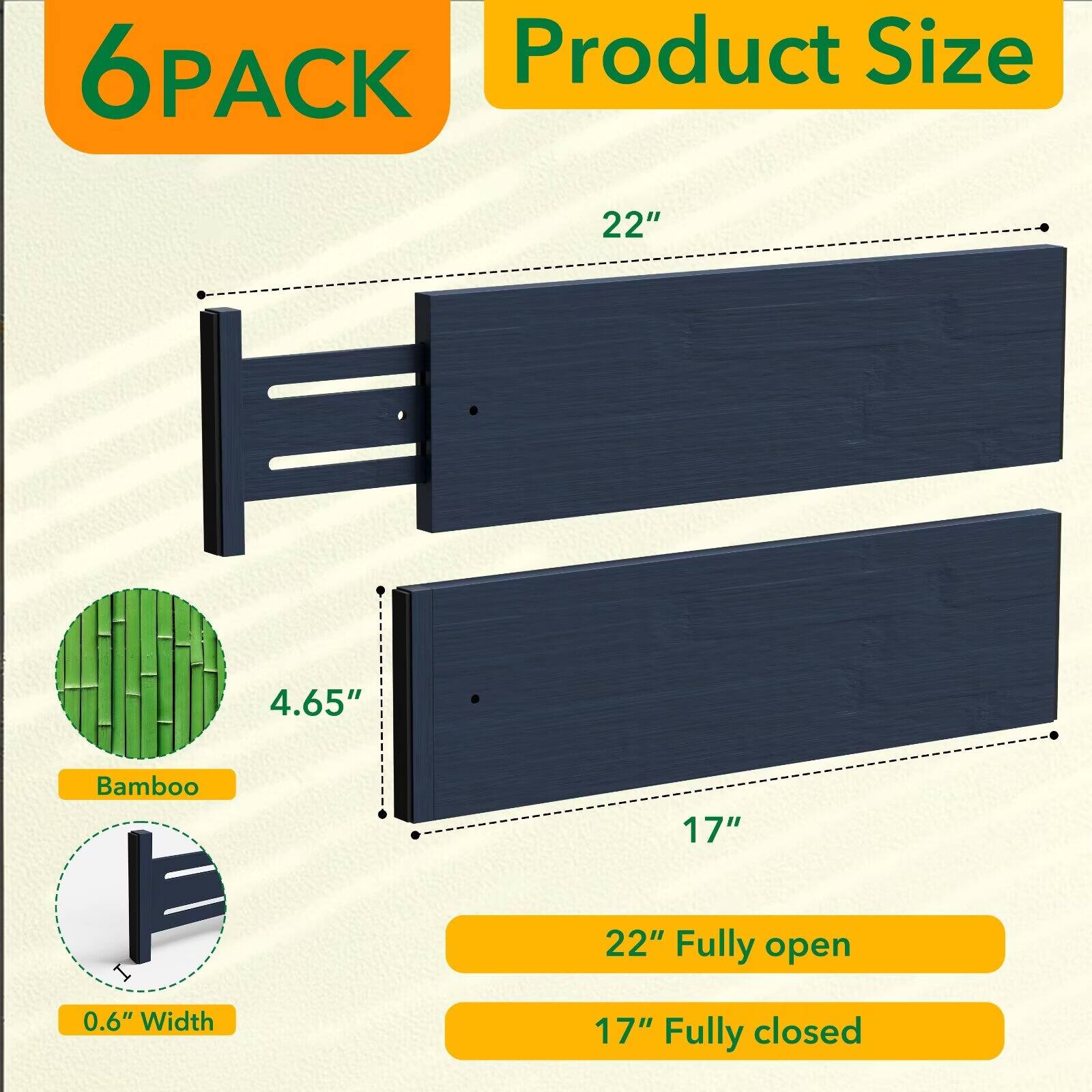 6PACK  
Product Size  
22"  
4.65"  
Bamboo  
17"  
0.6" Width  
22" Fully open  
17" Fully closed