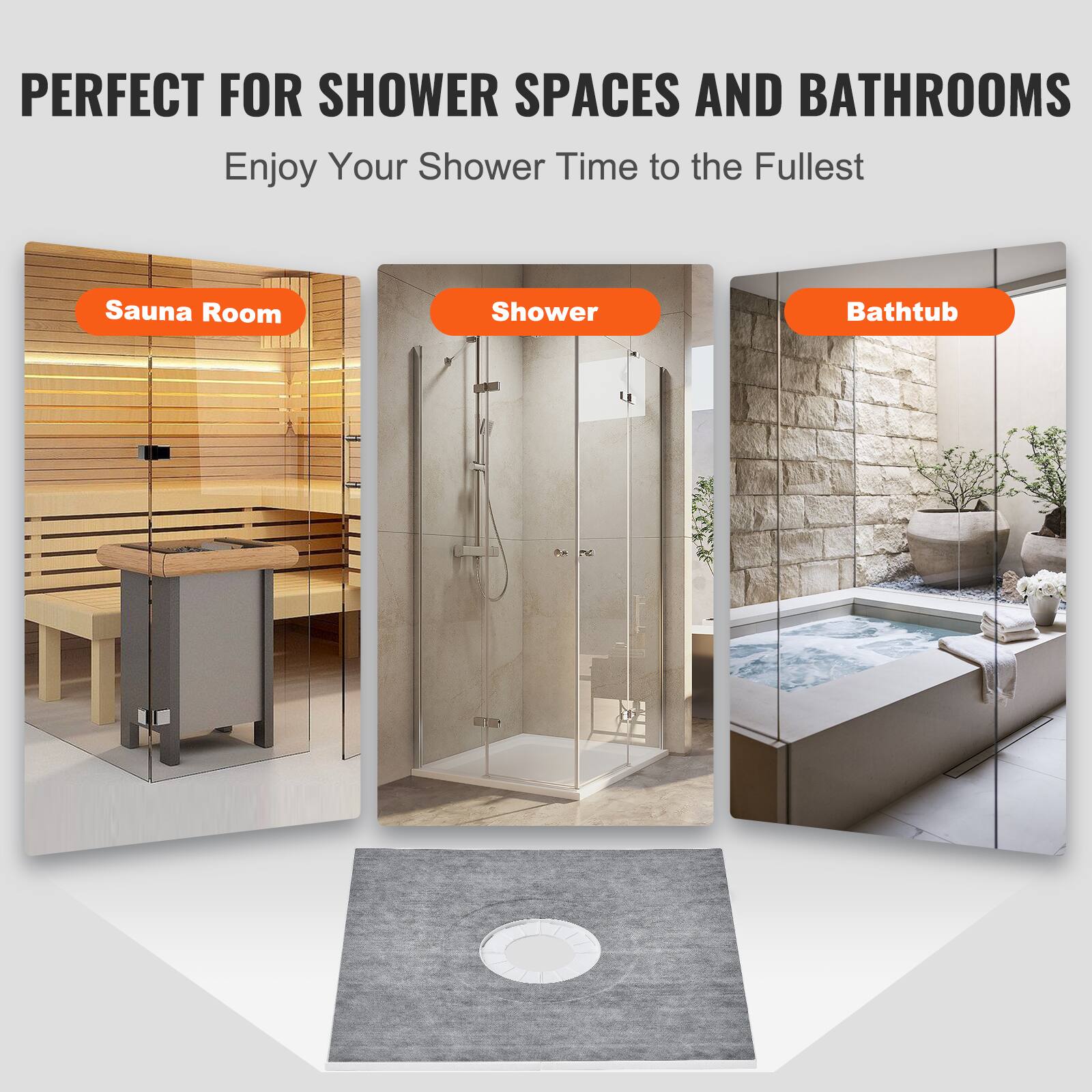 PERFECT FOR SHOWER SPACES AND BATHROOMS  
Enjoy Your Shower Time to the Fullest  

Sauna Room  
Shower  
Bathtub