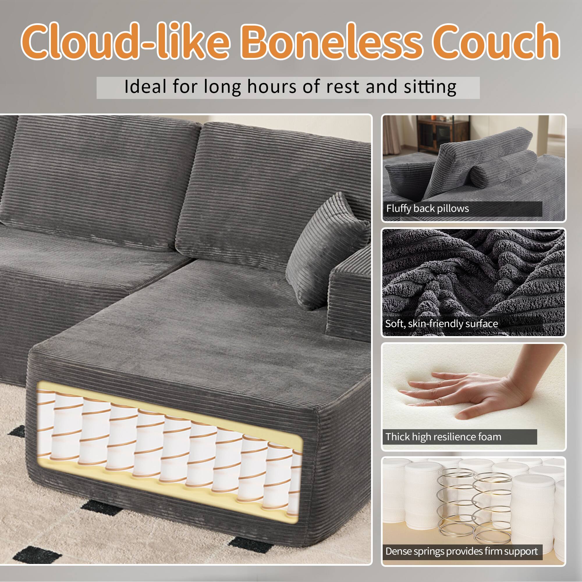 Cloud-like Boneless Couch  
Ideal for long hours of rest and sitting  

- Fluffy back pillows  
- Soft, skin-friendly surface  
- Thick high resilience foam  
- Dense springs provide firm support