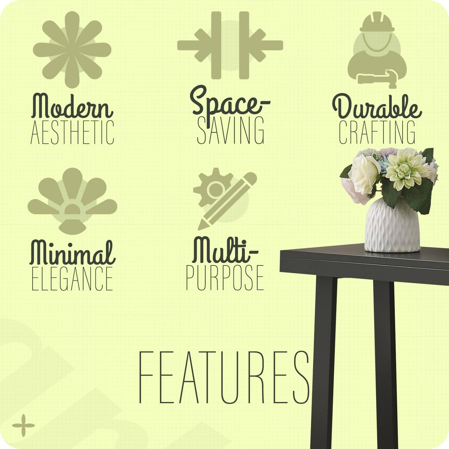 Modern Aesthetic  
Space-Saving  
Durable Crafting  
Minimal Elegance  
Multi-Purpose  

FEATURES