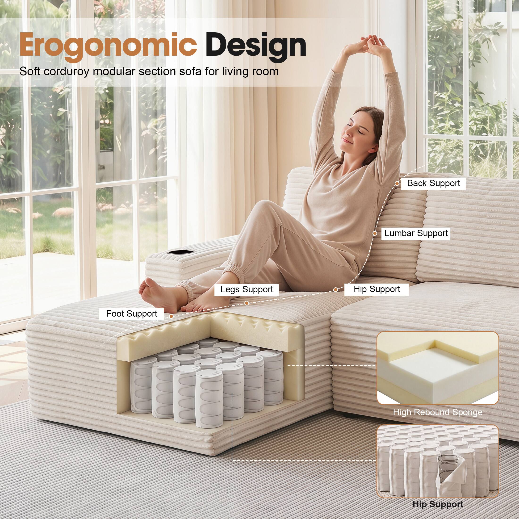 Ergonomic Design  
Soft corduroy modular section sofa for living room  
Back Support  
Lumbar Support  
Legs Support  
Hip Support  
Foot Support  
High Rebound Sponge  
Hip Support