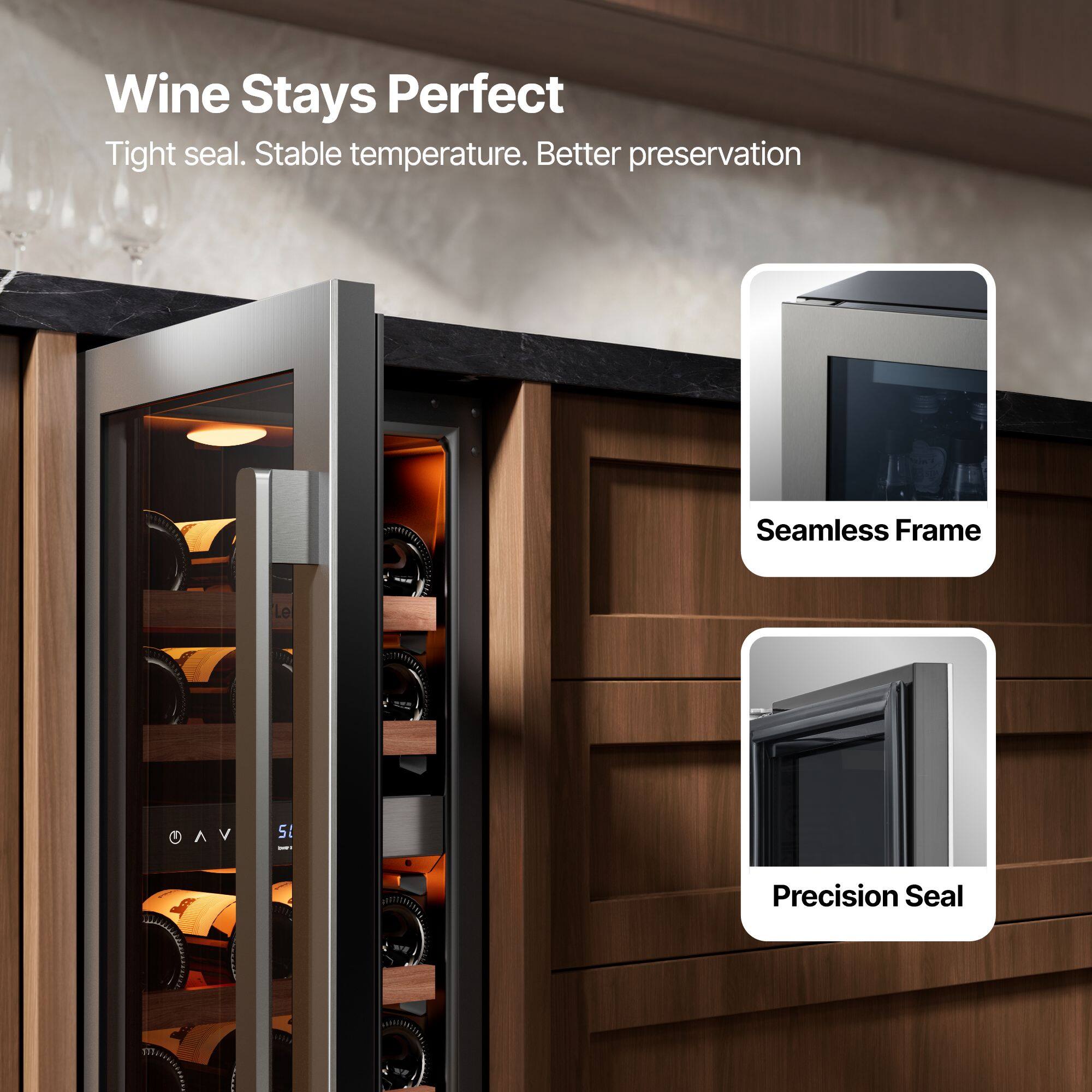Wine Stays Perfect  
Tight seal. Stable temperature. Better preservation  

Seamless Frame  
Precision Seal