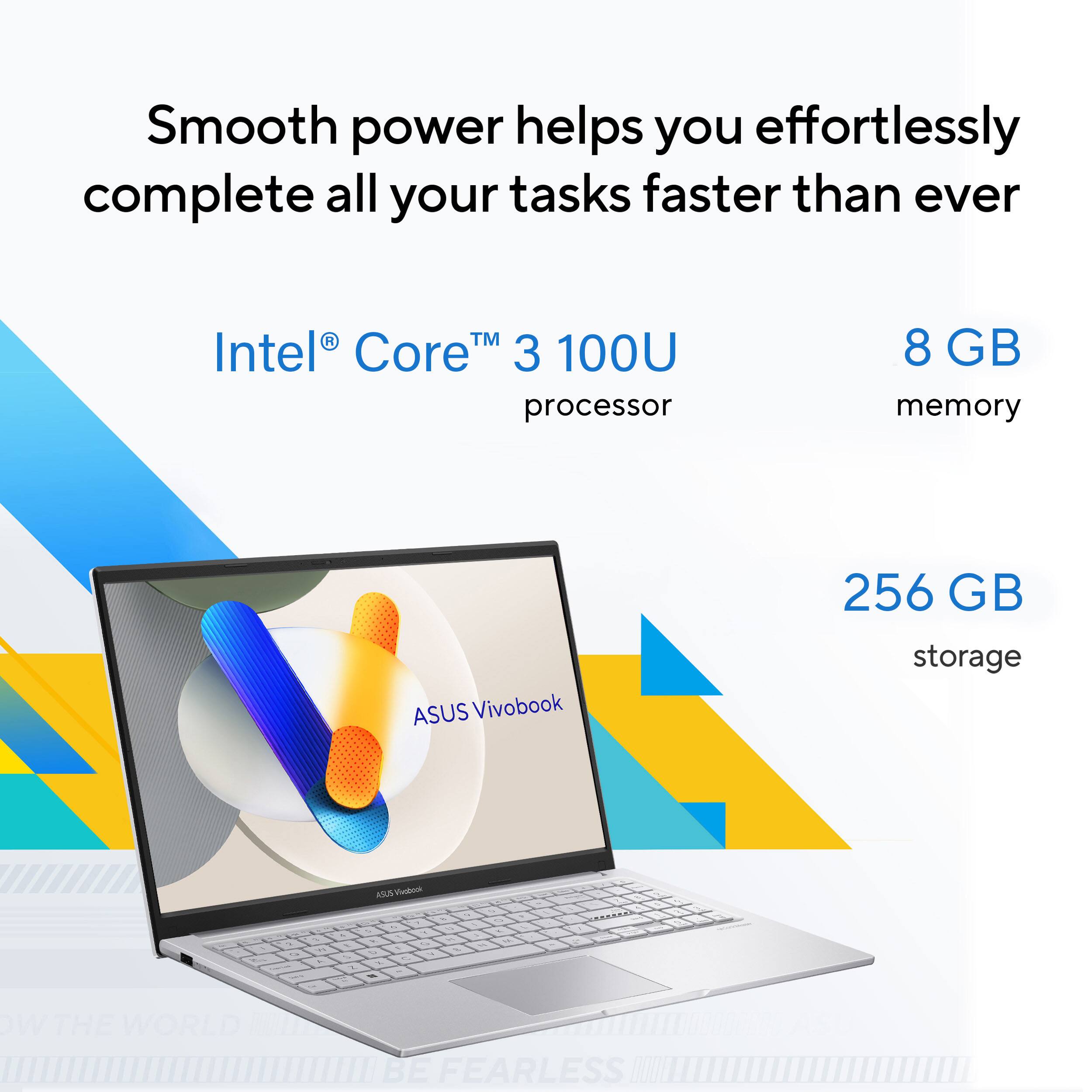 Smooth power helps you effortlessly complete all your tasks faster than ever

Intel® Core™ 3 100U processor  
8 GB memory  
256 GB storage  

ASUS Vivobook  

BE FEARLESS