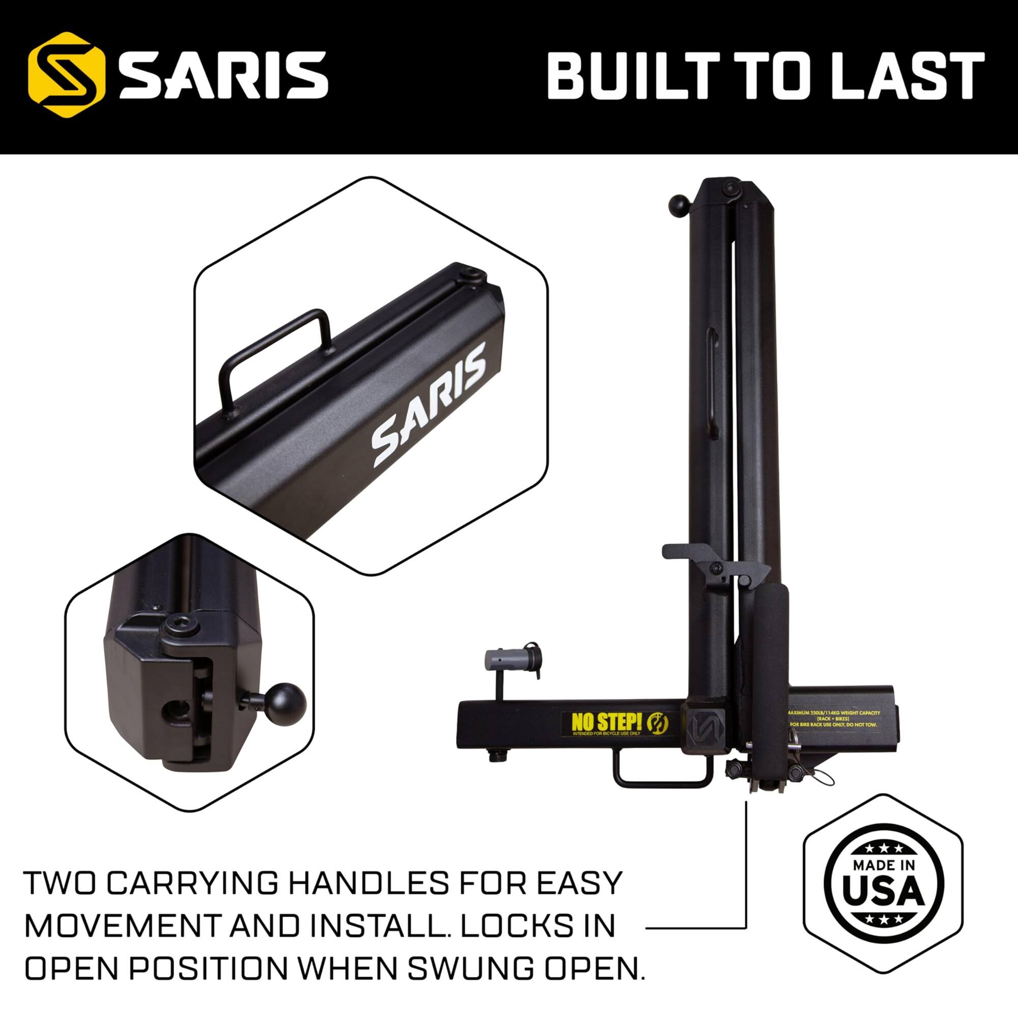 S SARIS BUILT TO LAST SARIS NO STEP! S a - - - - - TWO CARRYING HANDLES FOR EASY MOVEMENT AND INSTALL. LOCKS IN OPEN POSITION WHEN SWUNG OPEN. MADE IN USA
