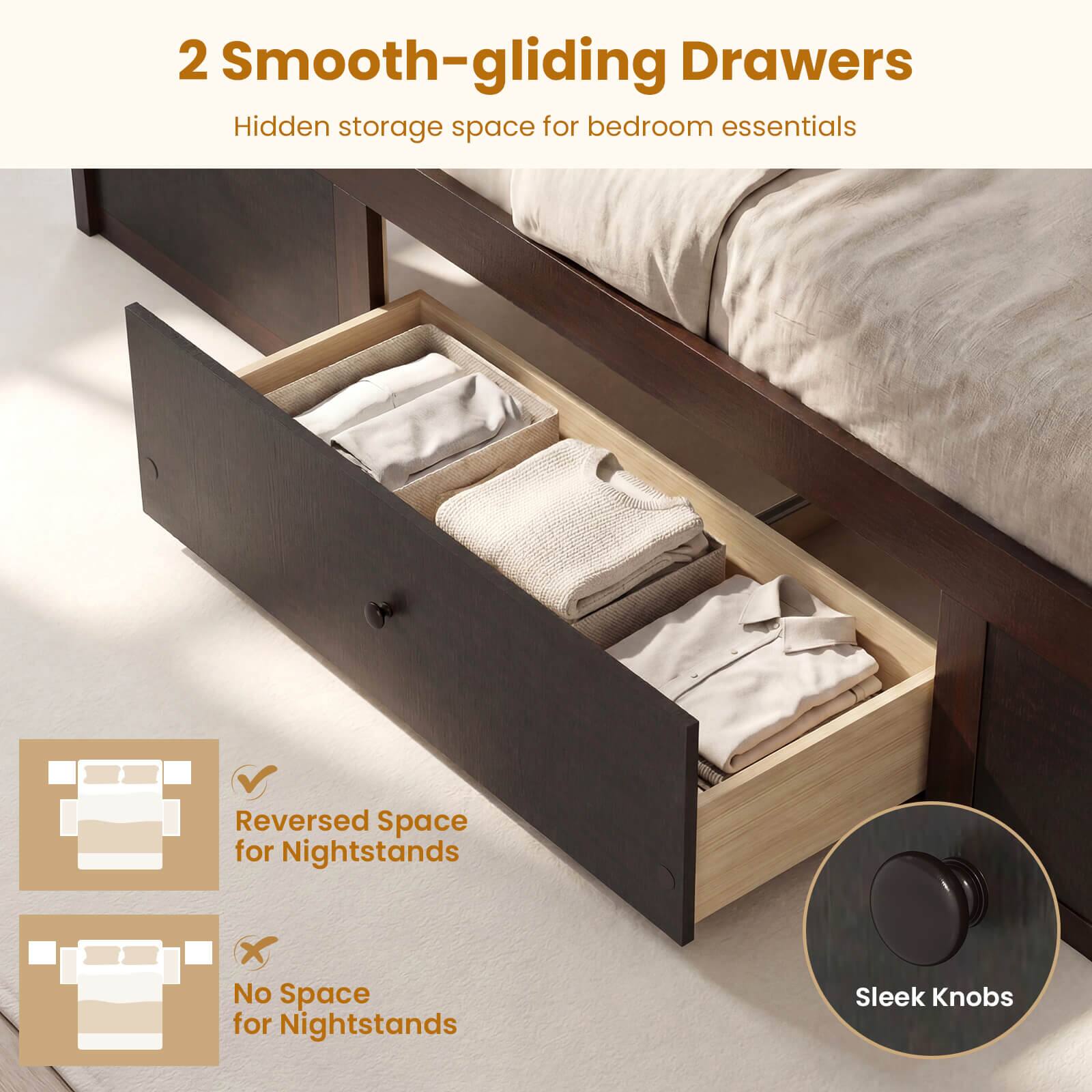 2 Smooth-gliding Drawers  
Hidden storage space for bedroom essentials  

Reversed Space for Nightstands  
No Space for Nightstands  
Sleek Knobs