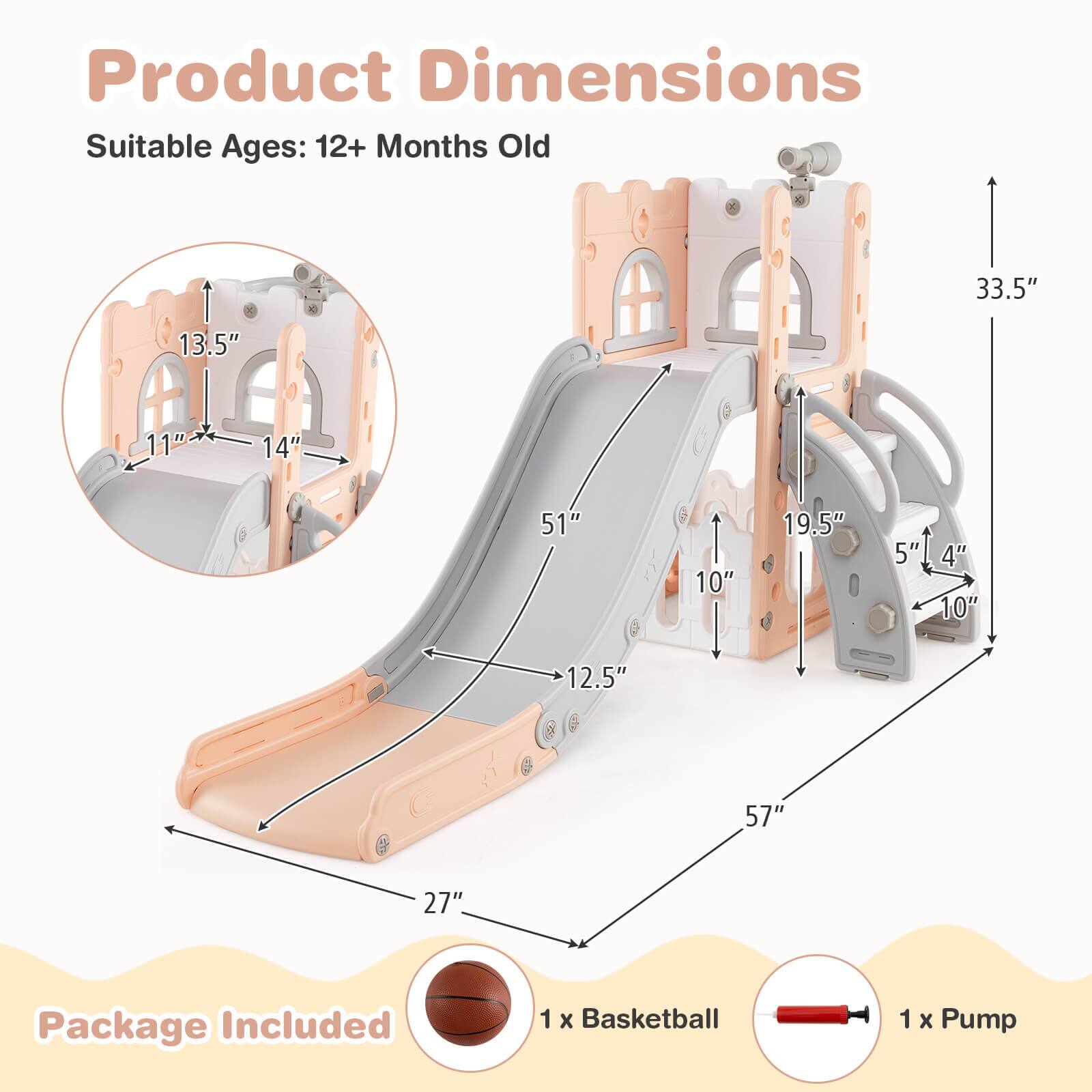 Product Dimensions  
Suitable Ages: 12+ Months Old  

Package Included  
1 x Basketball  
1 x Pump  

Dimensions:  
- 33.5"  
- 57"  
- 27"  
- 51"  
- 19.5"  
- 12.5"  
- 10"  
- 5"  
- 4"  
- 14"  
- 13.5"  
- 11"