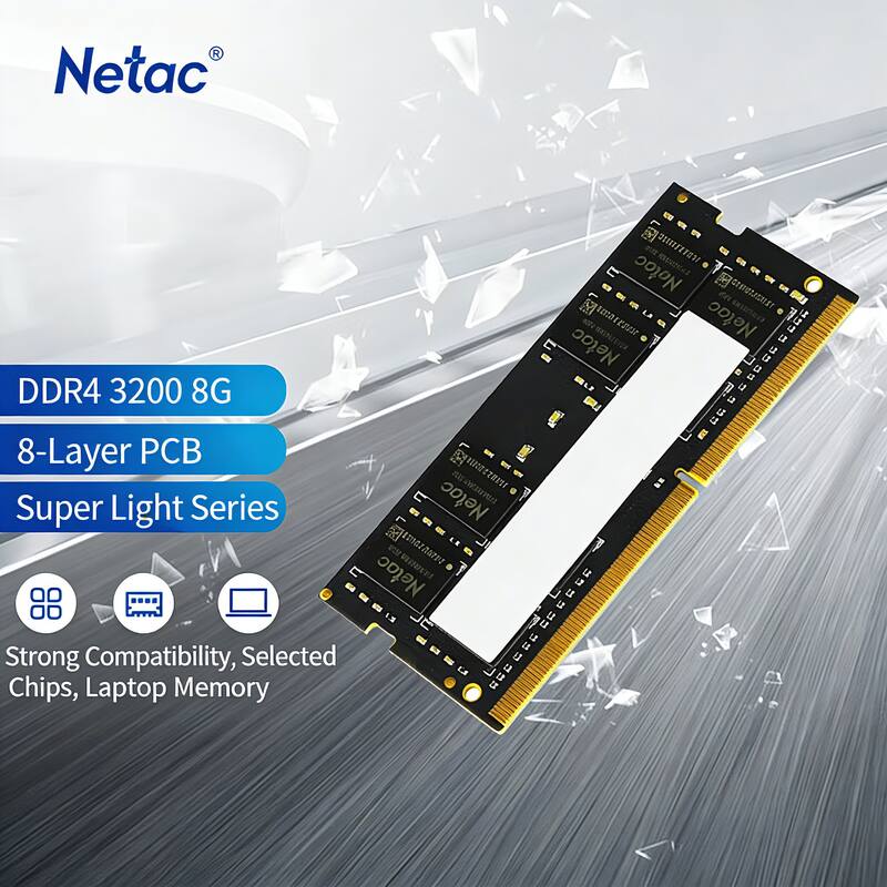 Netac  
DDR4 3200 8G  
8-Layer PCB  
Super Light Series  

Strong Compatibility, Selected Chips, Laptop Memory