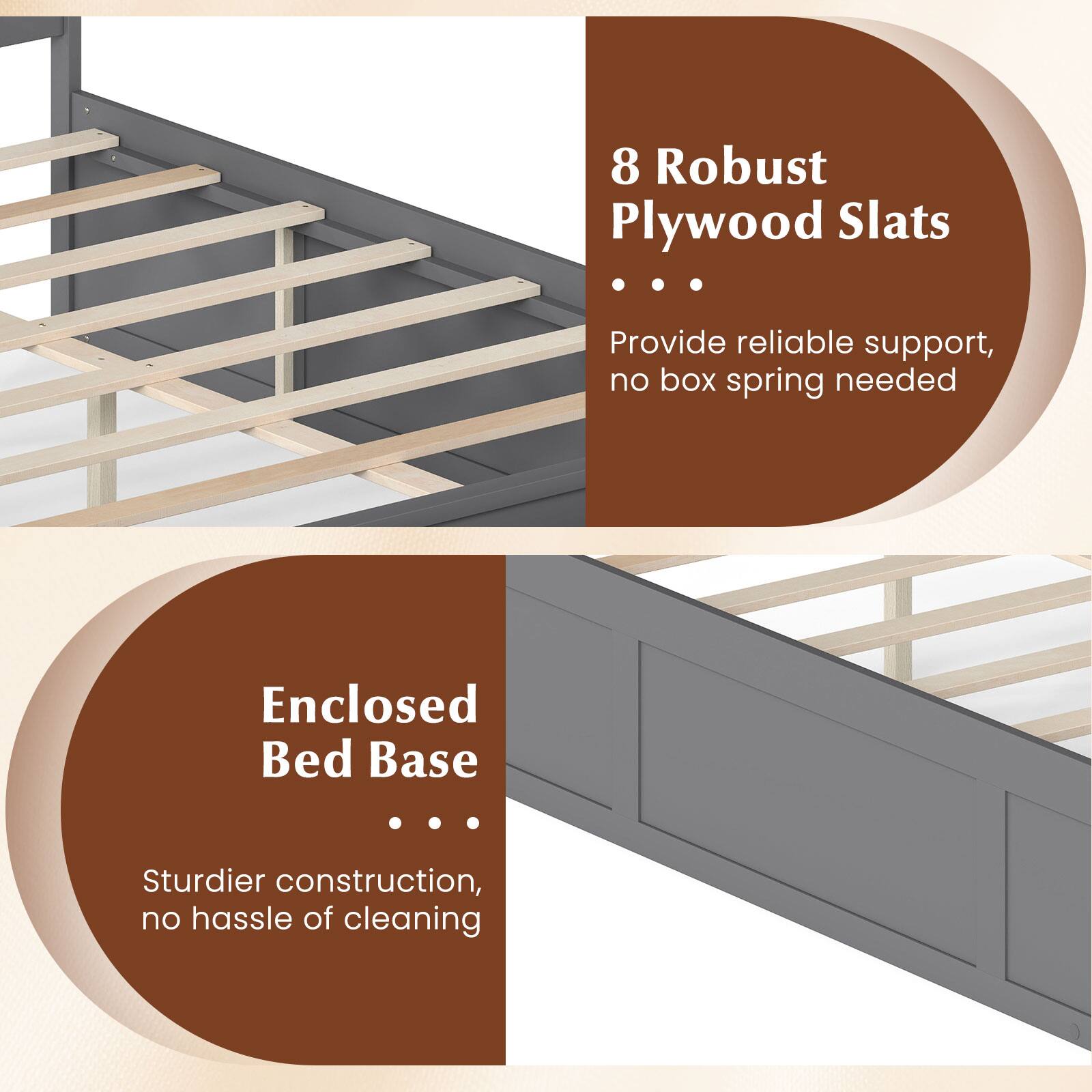 8 Robust Plywood Slats  
Provide reliable support, no box spring needed  

Enclosed Bed Base  
Sturdier construction, no hassle of cleaning