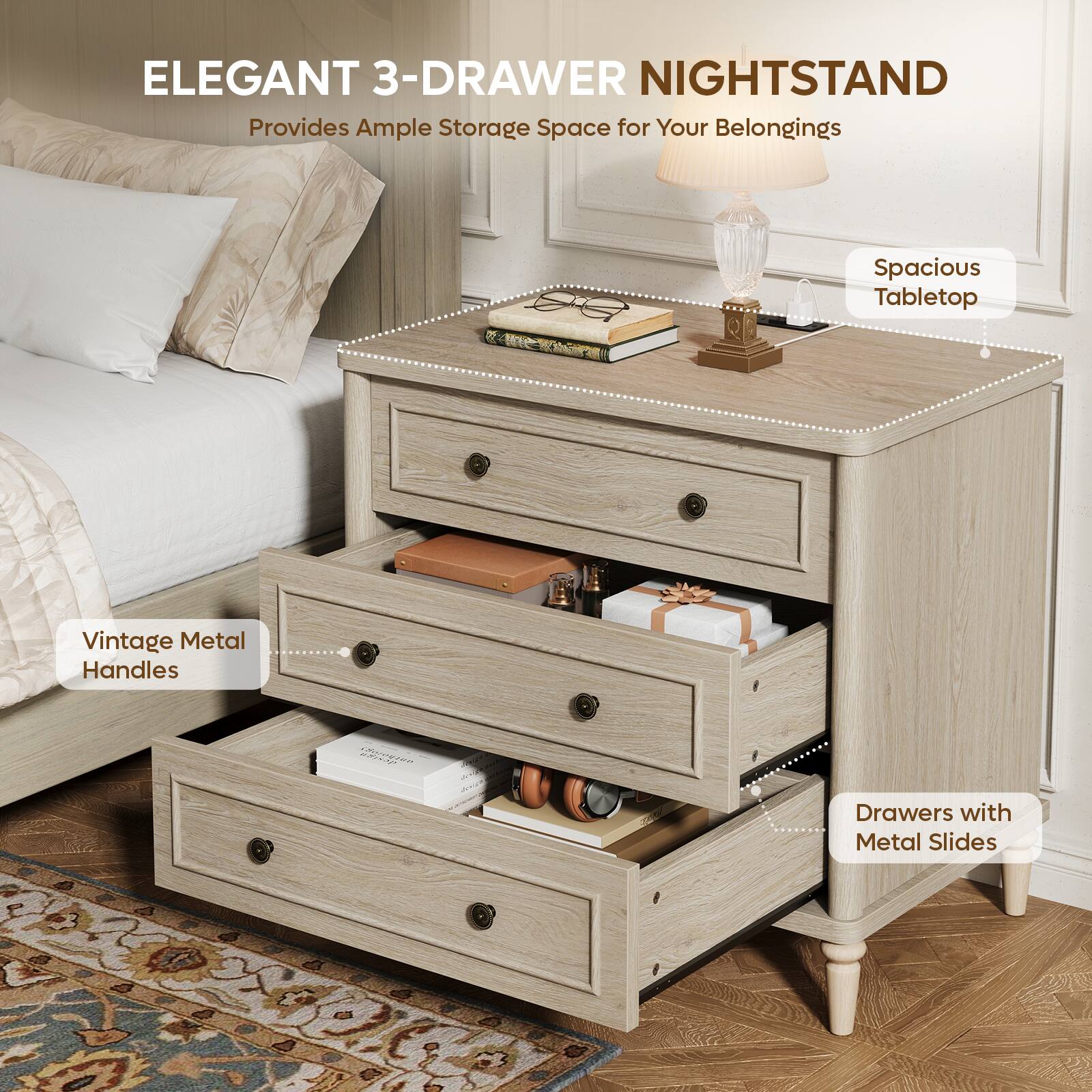 ELEGANT 3-DRAWER NIGHTSTAND  
Provides Ample Storage Space for Your Belongings  

- Spacious Tabletop  
- Vintage Metal Handles  
- Drawers with Metal Slides