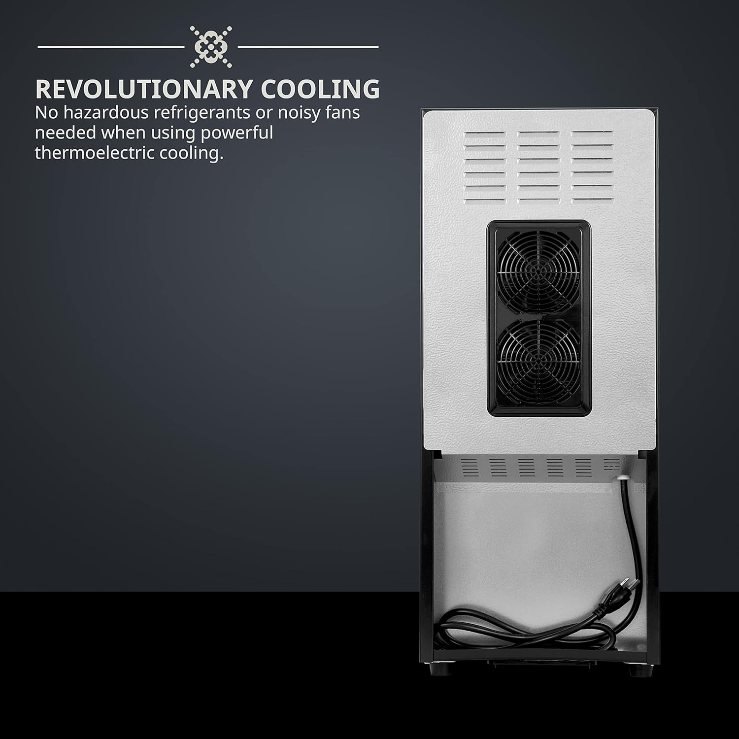 REVOLUTIONARY COOLING  
No hazardous refrigerants or noisy fans needed when using powerful thermoelectric cooling.