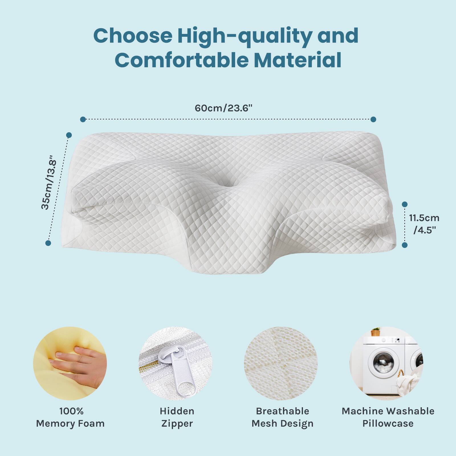 Choose High-quality and Comfortable Material

- 60cm/23.6"
- 35cm/13.8"
- 11.5cm/4.5"
- 100% Memory Foam
- Hidden Zipper
- Breathable Mesh Design
- Machine Washable Pillowcase