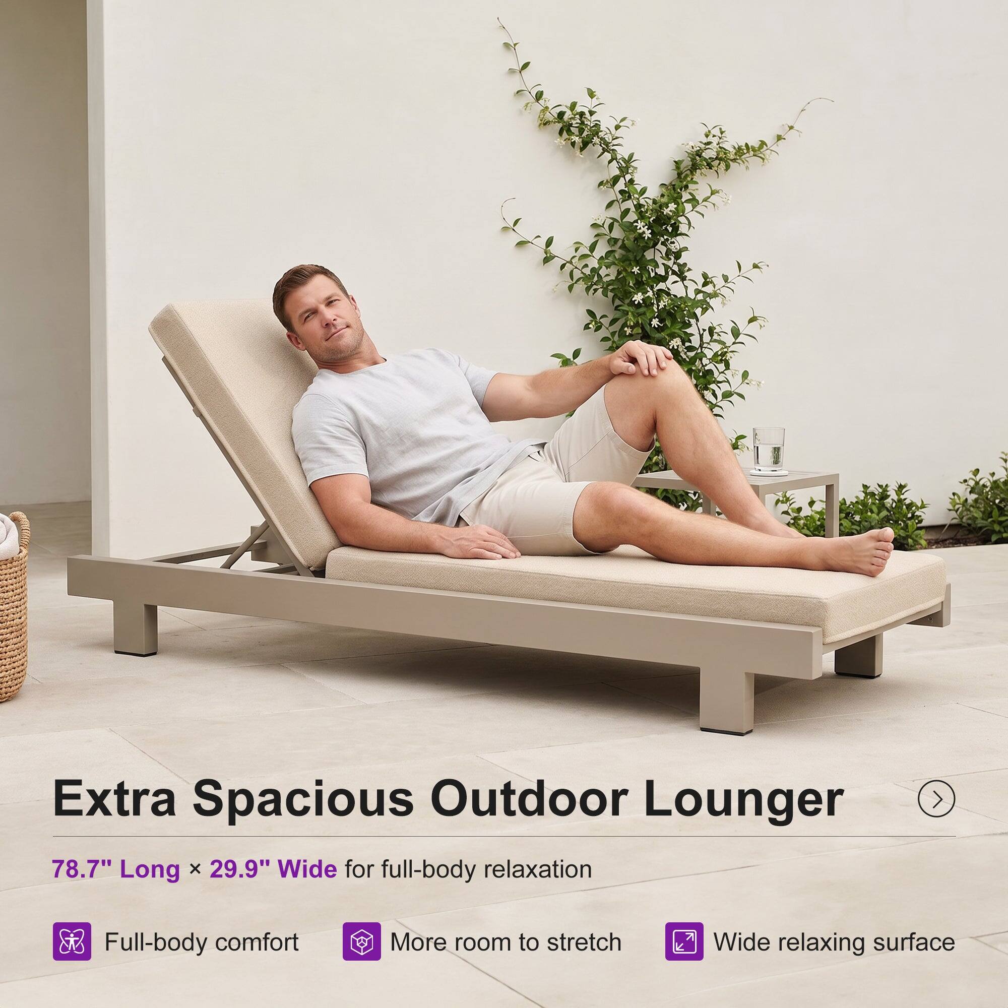 Extra Spacious Outdoor Lounger  
78.7" Long x 29.9" Wide for full-body relaxation  
Full-body comfort  
More room to stretch  
Wide relaxing surface