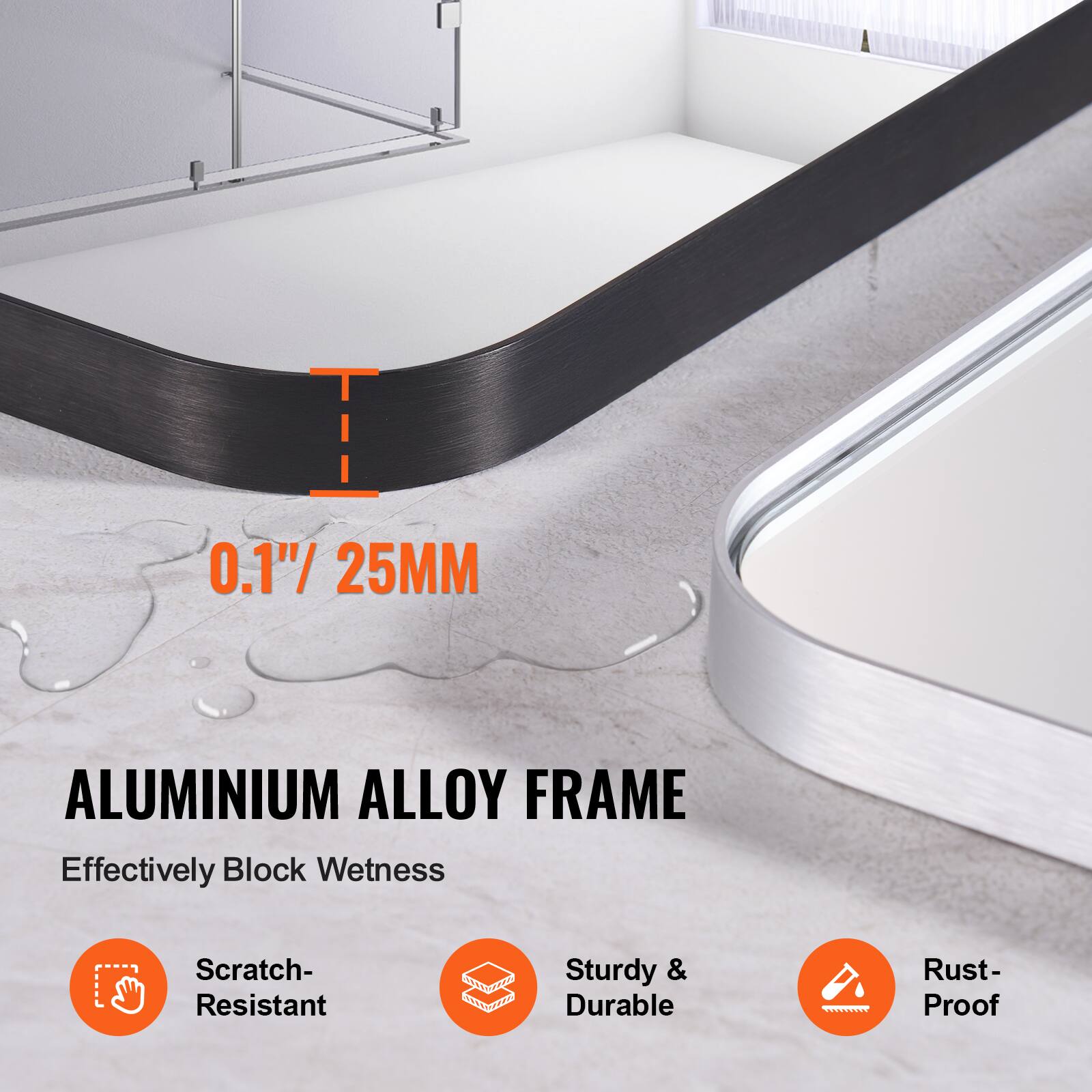 0.1" / 25MM  
ALUMINIUM ALLOY FRAME  
Effectively Block Wetness  
Scratch-Resistant  
Sturdy & Durable  
Rust-Proof