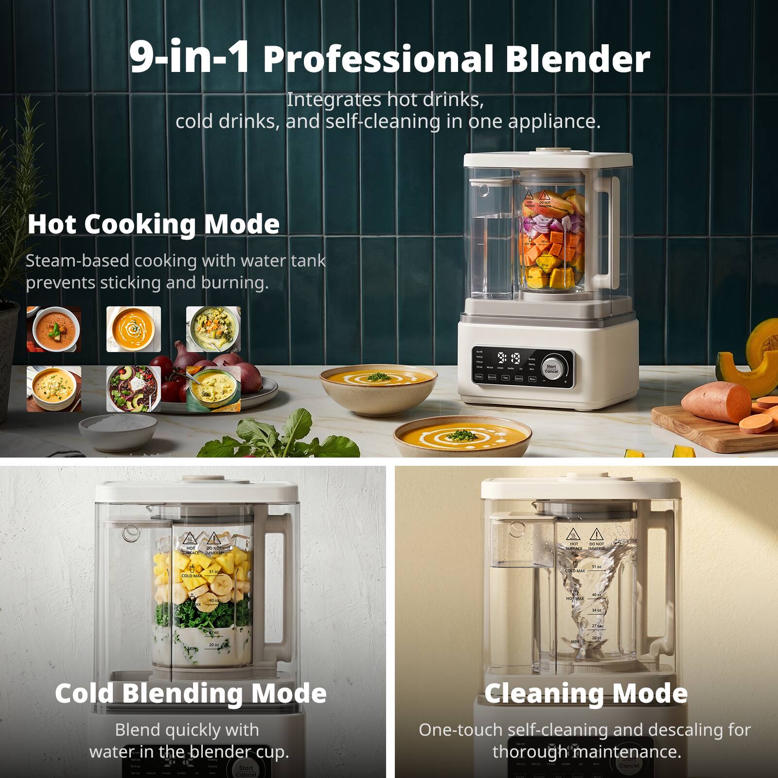 9-in-1 Professional Blender  
Integrates hot drinks, cold drinks, and self-cleaning in one appliance.  

Hot Cooking Mode  
Steam-based cooking with water tank prevents sticking and burning.  

Cold Blending Mode  
Blend quickly with water in the blender cup.  

Cleaning Mode  
One-touch self-cleaning and descaling for thorough maintenance.