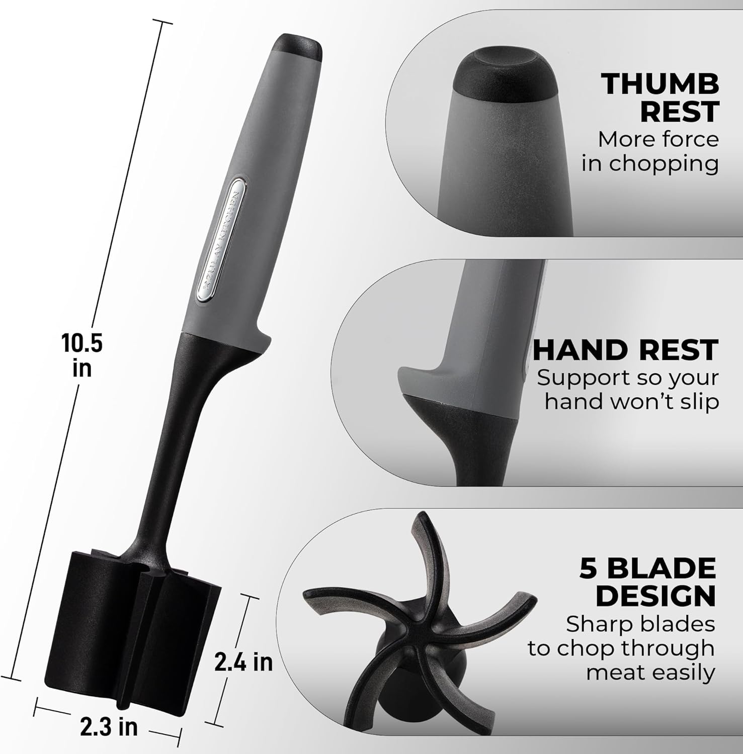 NEPOTIA THUMB REST  
More force in chopping  
10.5 in  

HAND REST  
Support so your hand won't slip  
2.4 in  

5 BLADE DESIGN  
Sharp blades to chop through meat easily  
2.3 in