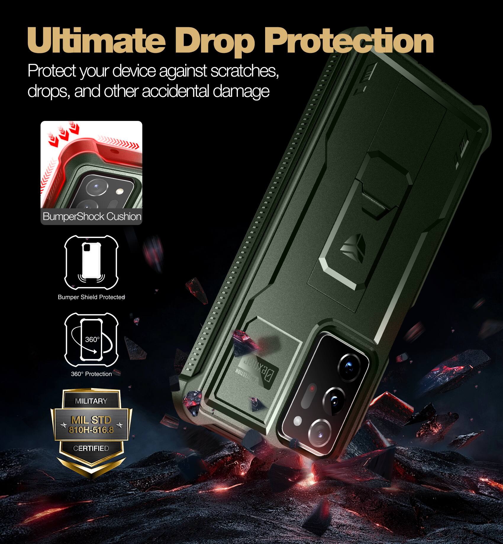 Ultimate Drop Protection
Protect your device against scratches, drops, and other accidental damage
BumperShock Cushion
Bumper Shield Protected
360° Protection
MILITARY
MIL STD 810H-516.8 CERTIFIED