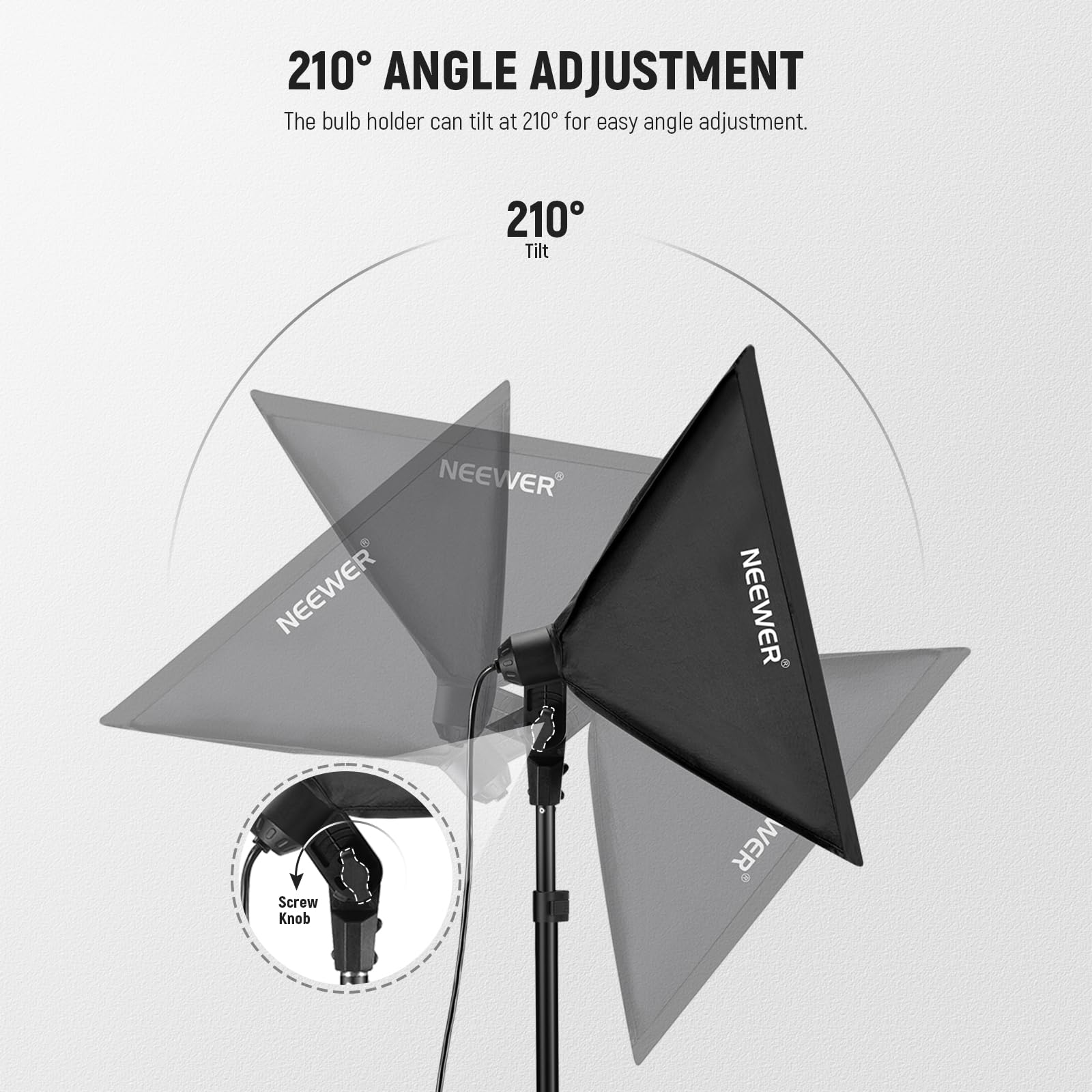 210° ANGLE ADJUSTMENT  
The bulb holder can tilt at 210° for easy angle adjustment.  

210° Tilt  

NEEWER  

Screw Knob