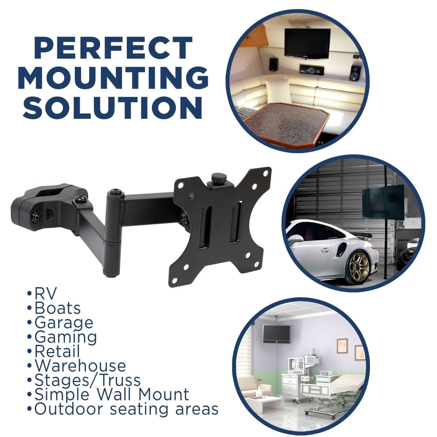 PERFECT MOUNTING SOLUTION

- RV
- Boats
- Garage
- Gaming
- Retail
- Warehouse
- Stages/Truss
- Simple Wall Mount
- Outdoor seating areas