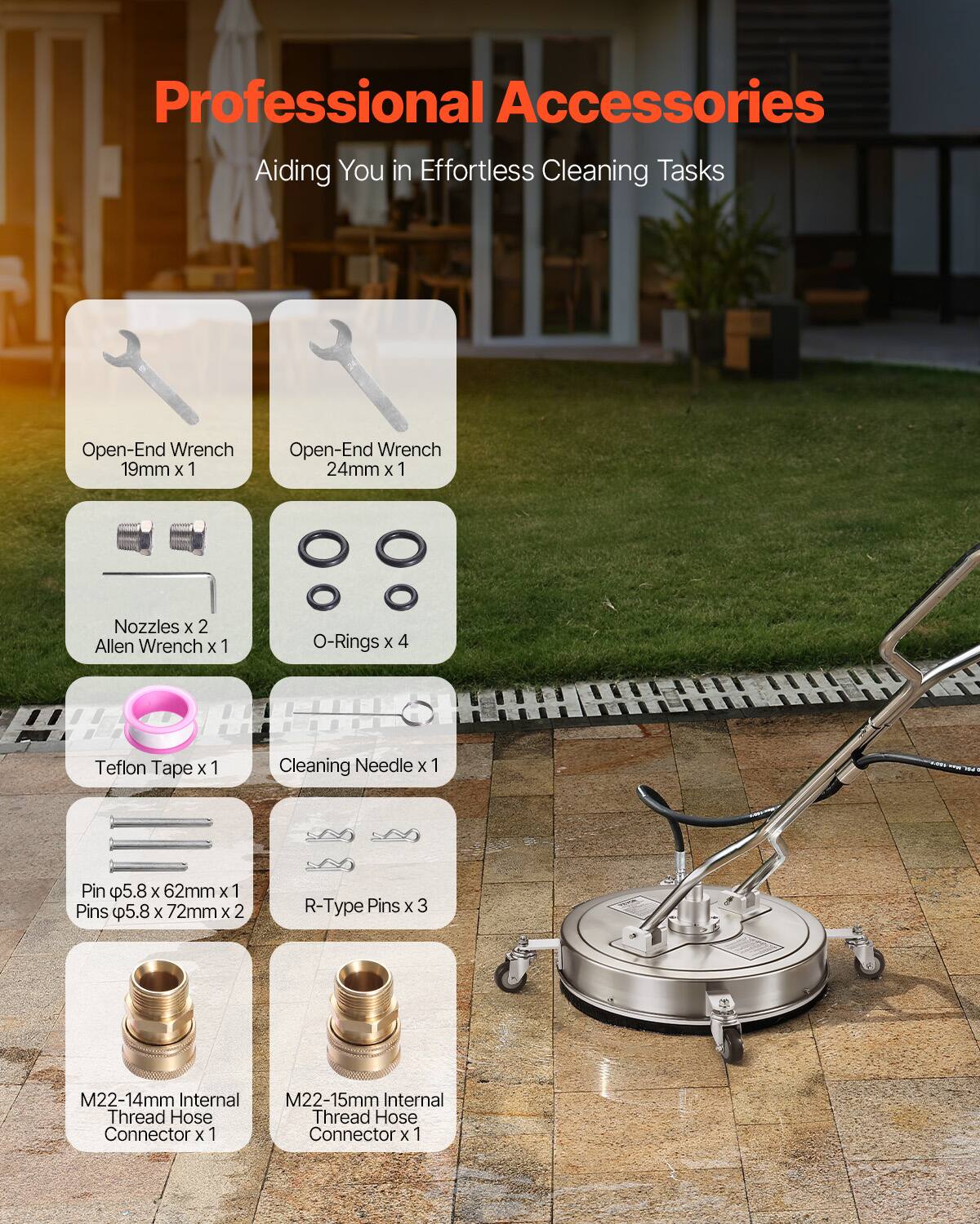 Professional Accessories  
Aiding You in Effortless Cleaning Tasks  

- Open-End Wrench 19mm x 1  
- Open-End Wrench 24mm x 1  
- Nozzles x 2  
- Allen Wrench x 1  
- O-Rings x 4  
- Teflon Tape x 1  
- Cleaning Needle x 1  
- Pin φ5.8 x 62mm x 1  
- Pins φ5.8 x 72mm x 2  
- R-Type Pins x 3  
- M22-14mm Internal Thread Hose Connector x 1  
- M22-15mm Internal Thread Hose Connector x 1