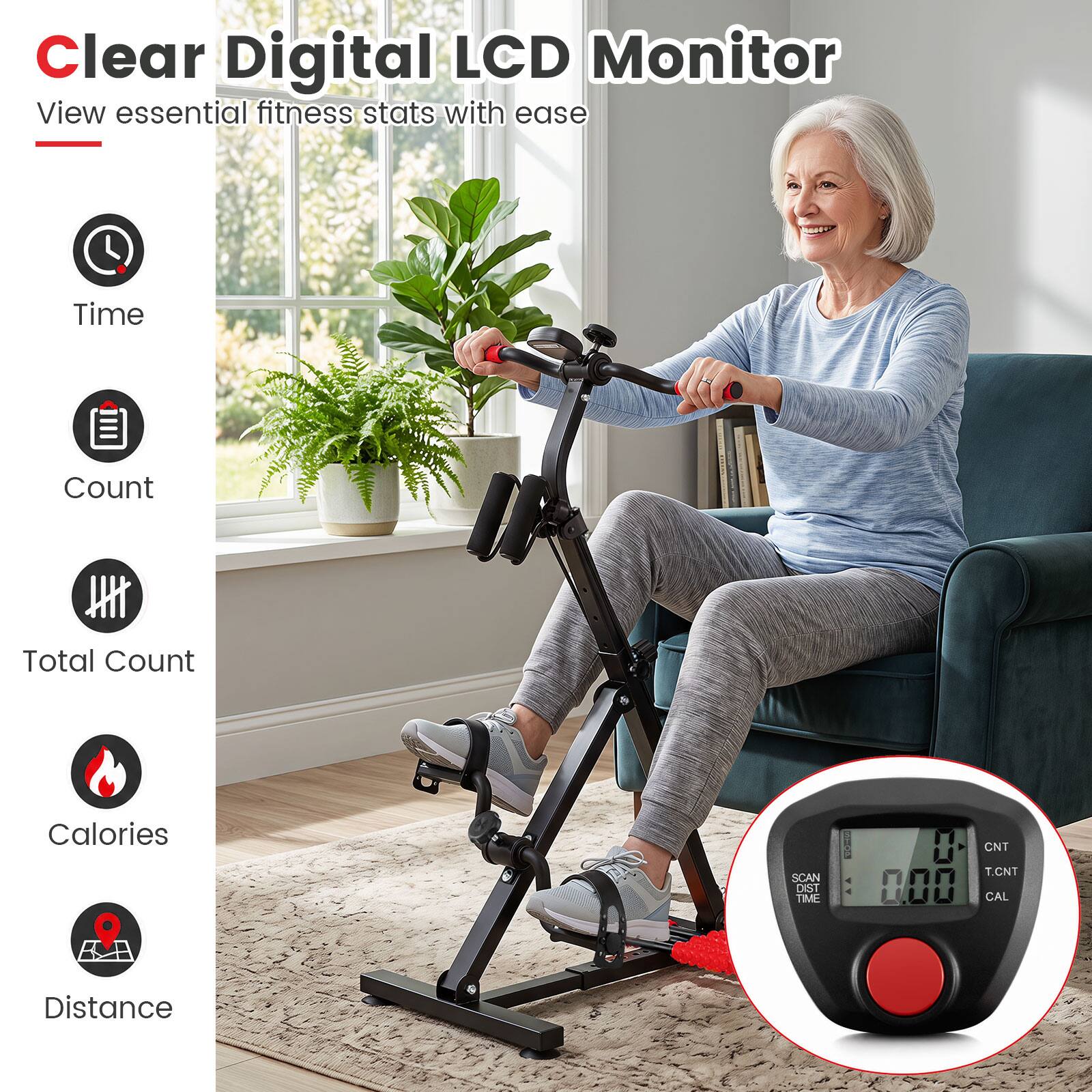 Clear Digital LCD Monitor  
View essential fitness stats with ease

- Time
- Count
- Total Count
- Calories
- Distance

SCAN DIST TIME  
WRIN  
CNT T.CNT 000 CAL