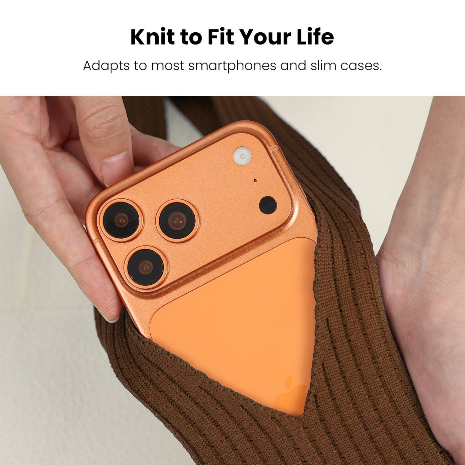 Knit to Fit Your Life  
Adapts to most smartphones and slim cases.