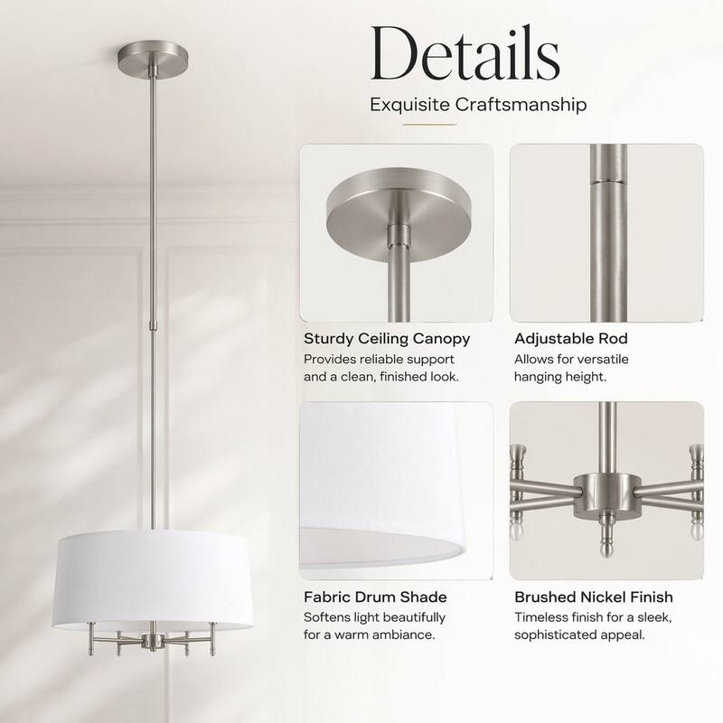 Details  
Exquisite Craftsmanship

Sturdy Ceiling Canopy  
Provides reliable support and a clean, finished look.

Adjustable Rod  
Allows for versatile hanging height.

Fabric Drum Shade  
Softens light beautifully for a warm ambiance.

Brushed Nickel Finish  
Timeless finish for a sleek, sophisticated appeal.