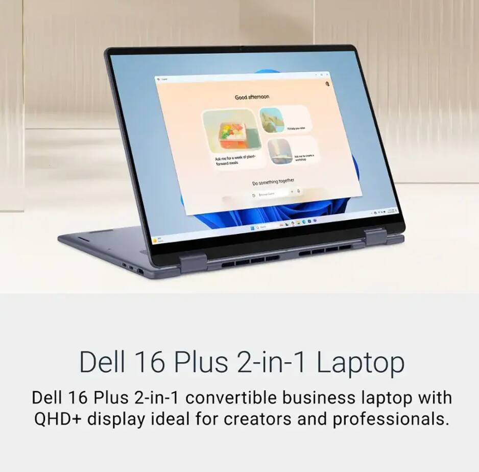 Good afternoon

- Ask me for a sweet favorite meal
- Do something together

Dell 16 Plus 2-in-1 Laptop

Dell 16 Plus 2-in-1 convertible business laptop with QHD+ display ideal for creators and professionals.