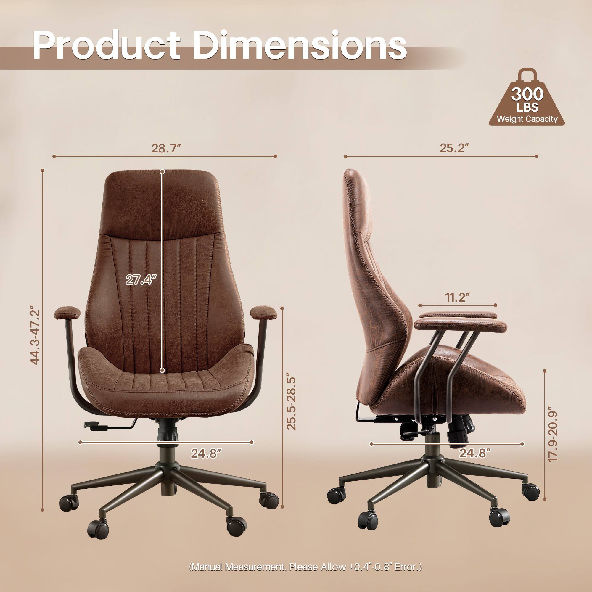 Product Dimensions

- 300 LBS Weight Capacity
- 28.7"
- 25.2"
- 44.3-47.2"
- 27.4"
- 25.5-28.5"
- 11.2"
- 24.8"
- 17.9-20.9"

(Manual Measurement, Please Allow ±0.4-0.8" Error.)