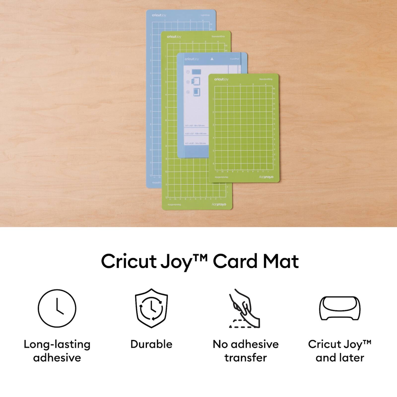 Cricut Joy™ Card Mat

- Long-lasting adhesive
- Durable
- No adhesive transfer
- Cricut Joy™ and later