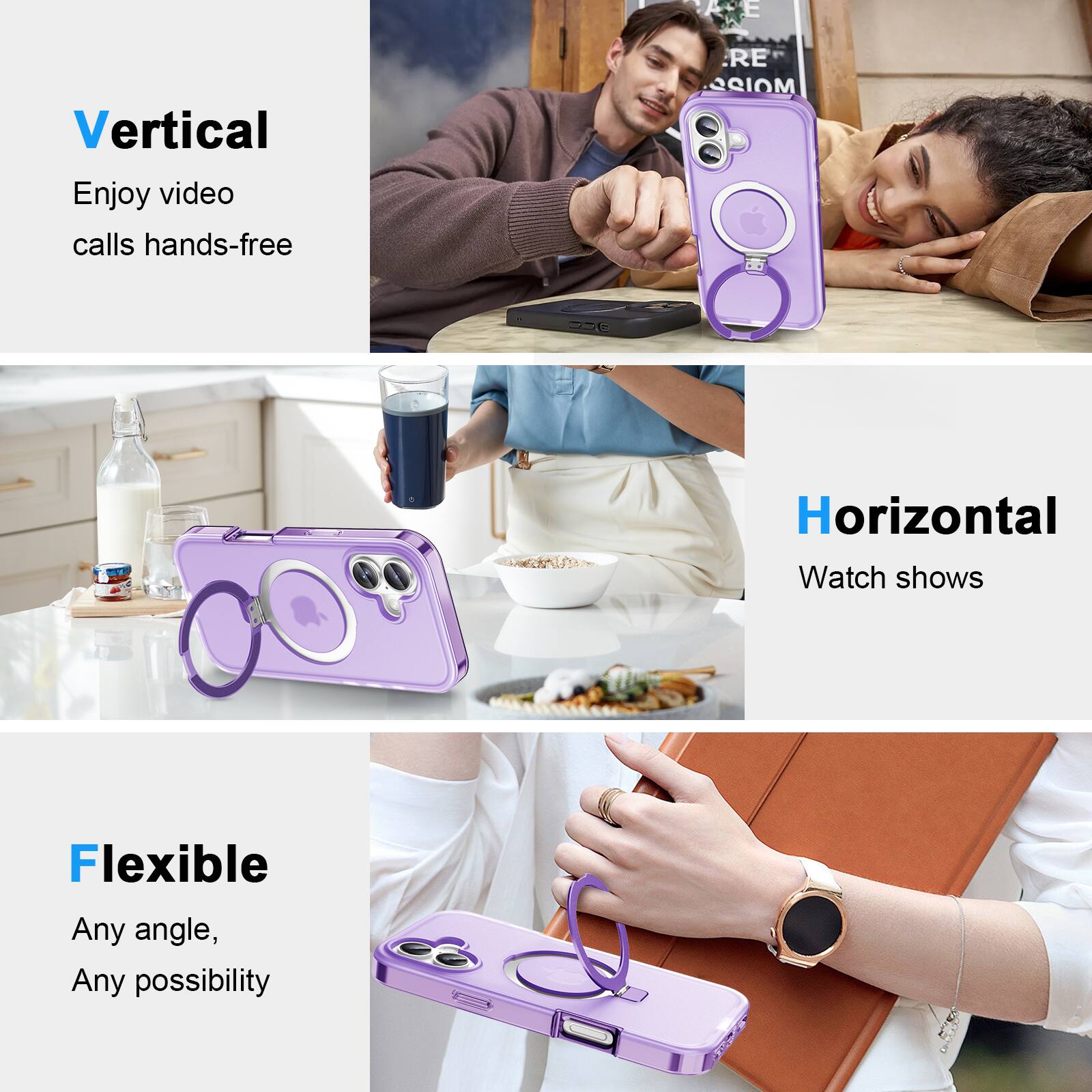Vertical  
Enjoy video calls hands-free  

Horizontal  
Watch shows  

Flexible  
Any angle, Any possibility