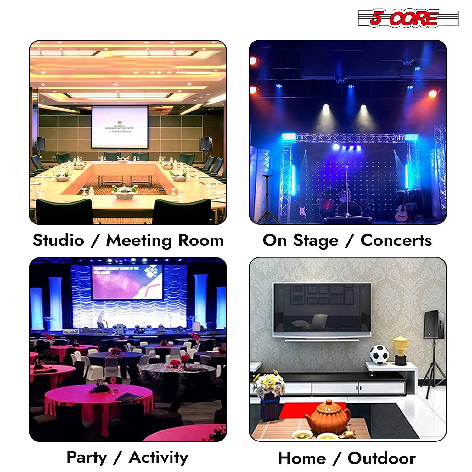 5 CORE

Studio / Meeting Room

On Stage / Concerts

Party / Activity

Home / Outdoor