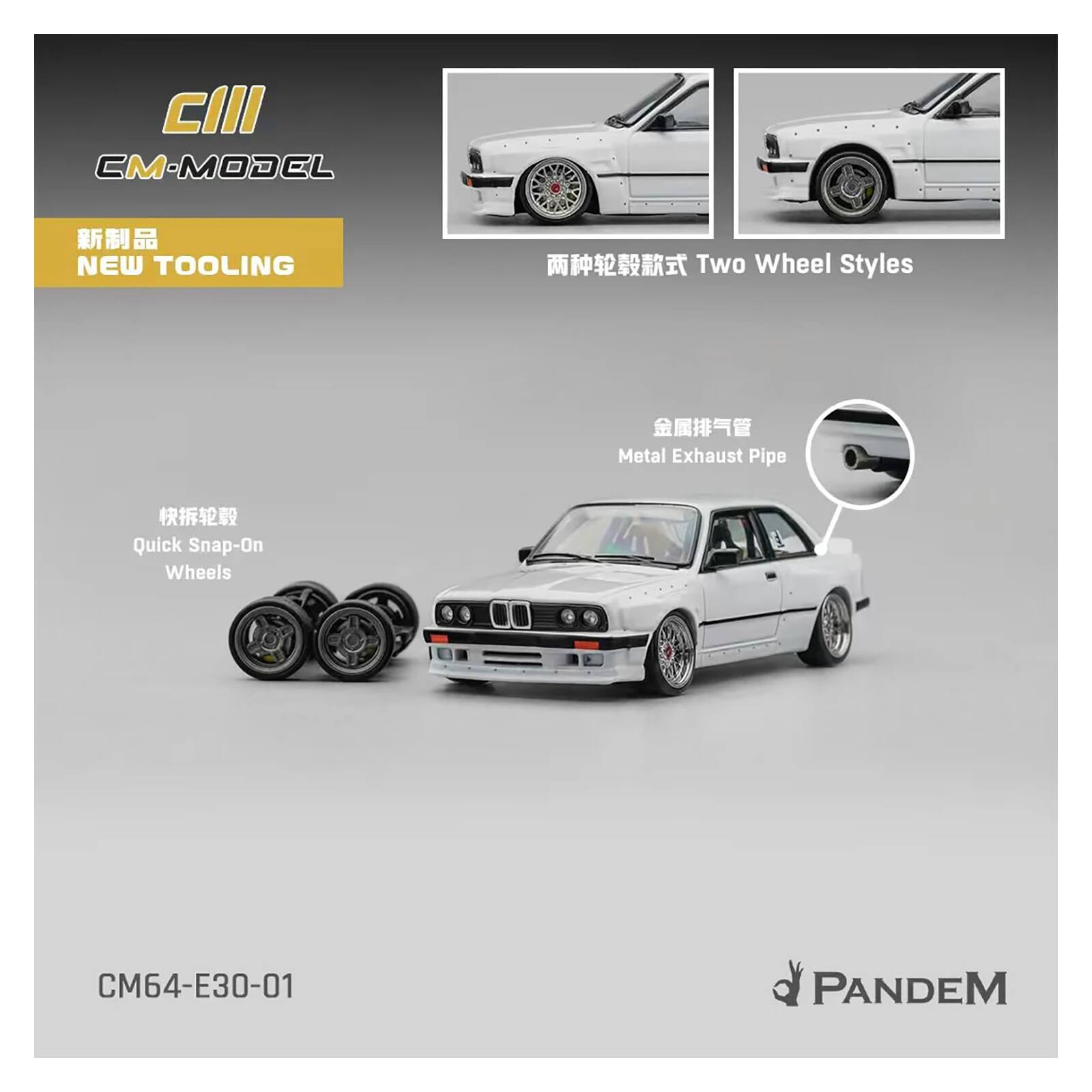 CII CM-MODEL  
NEW TOOLING  
Two Wheel Styles  
Metal Exhaust Pipe  
Quick Snap-On Wheels  
CM64-E30-01  
PANDEM