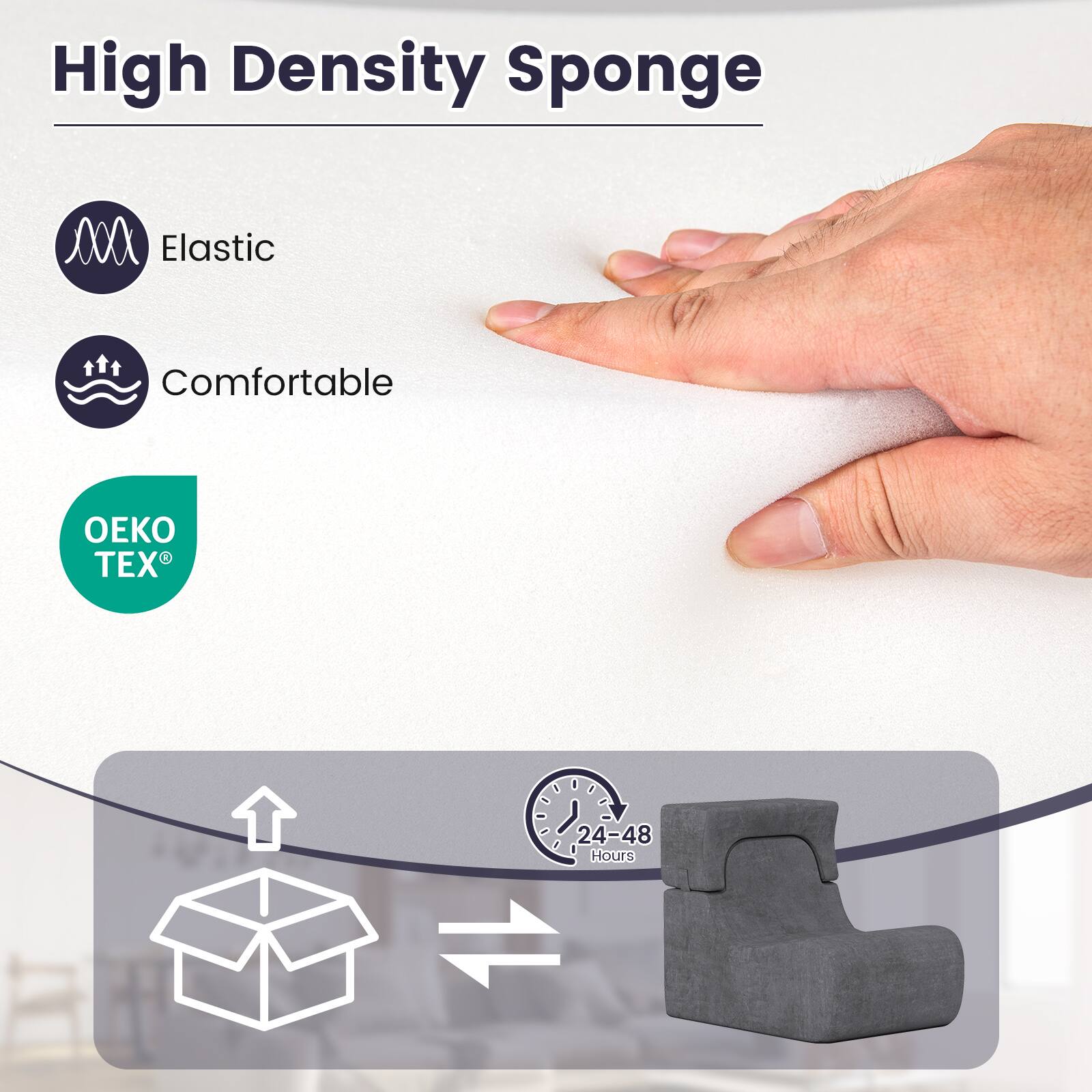 High Density Sponge

- Elastic
- Comfortable

OEKO TEX®

24-48 Hours