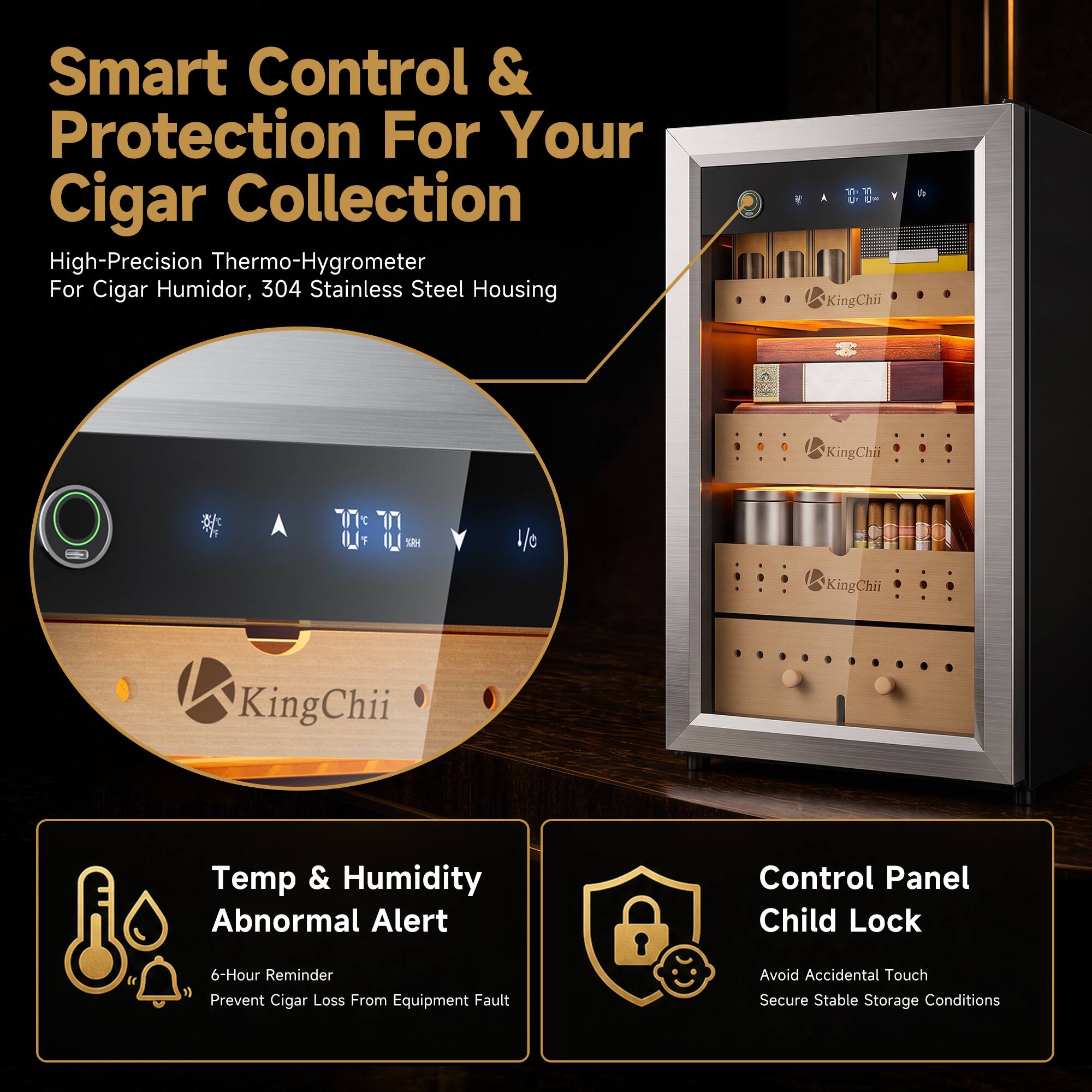 Smart Control & Protection For Your Cigar Collection  
High-Precision Thermo-Hygrometer For Cigar Humidor, 304 Stainless Steel Housing  

Temp & Humidity Abnormal Alert  
Control Panel Child Lock  
6-Hour Reminder Prevent Cigar Loss From Equipment Fault  
Avoid Accidental Touch Secure Stable Storage Conditions
