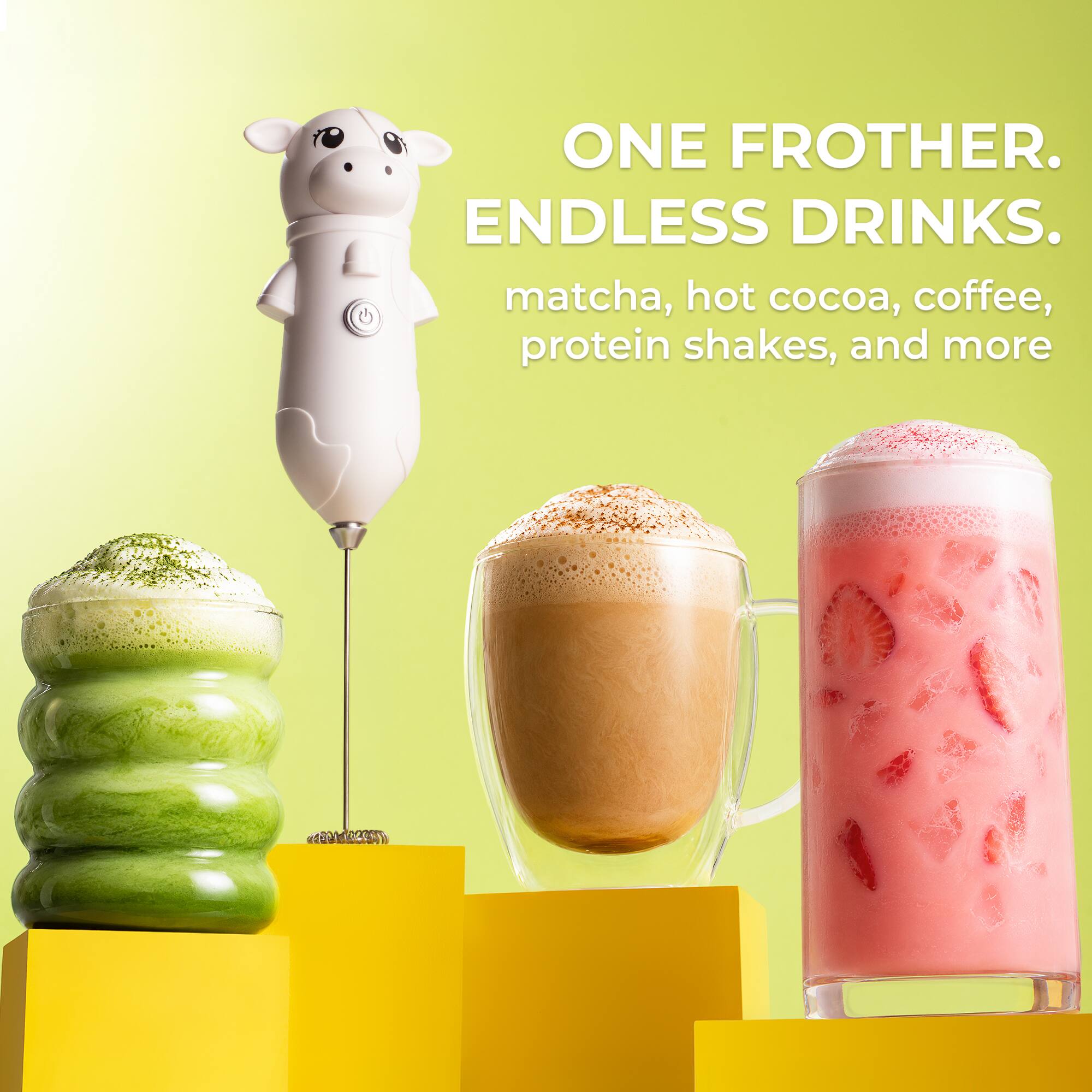ONE FROTHER. ENDLESS DRINKS.  
matcha, hot cocoa, coffee, protein shakes, and more
