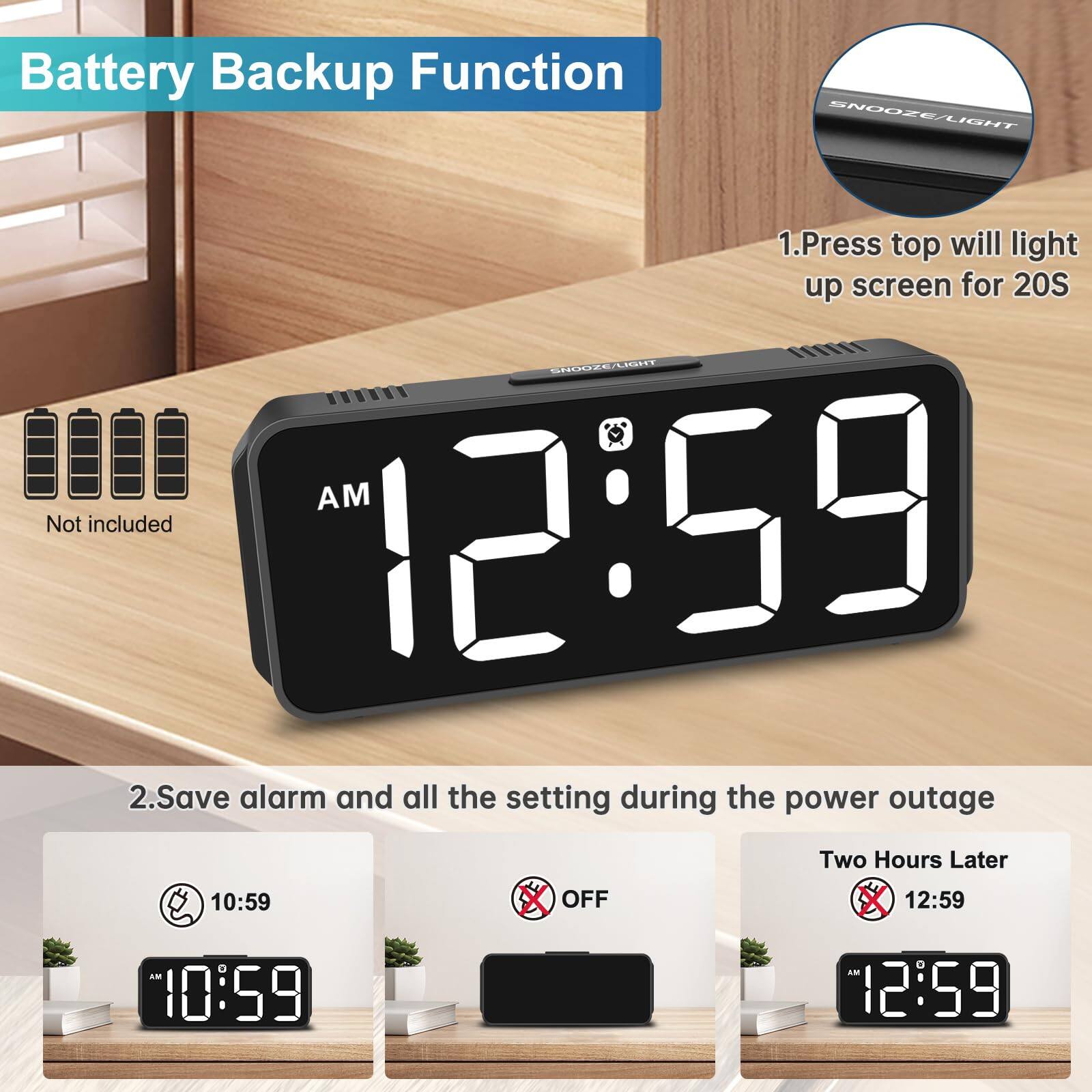 Battery Backup Function

1. Press top will light up screen for 20S
2. Save alarm and all the setting during the power outage

Not included

Two Hours Later