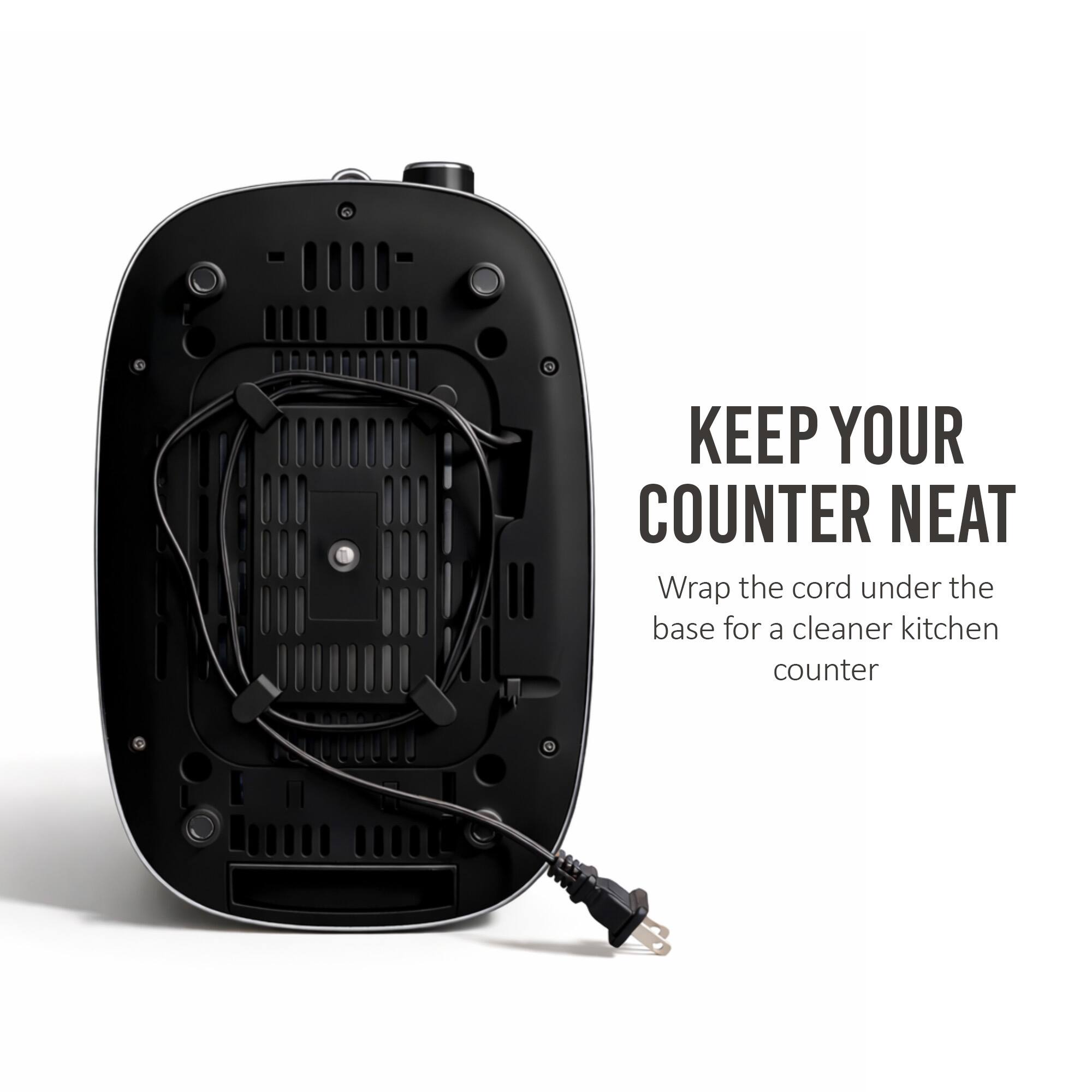KEEP YOUR COUNTER NEAT  
Wrap the cord under the base for a cleaner kitchen counter