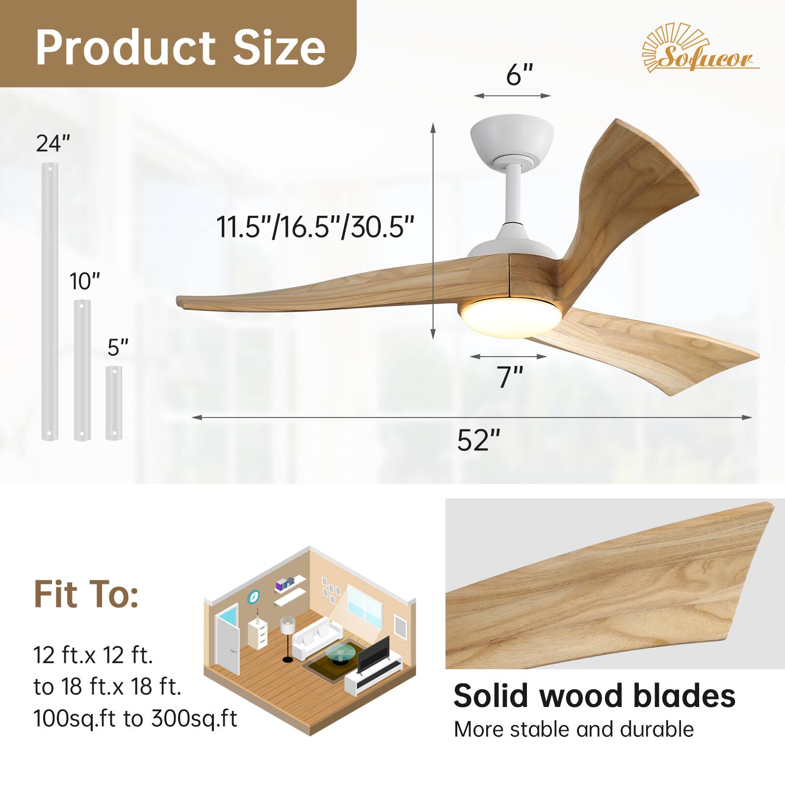 Product Size: 6", 24", 11.5"/16.5"/30.5", 10", 5", 7", 52"

Fit To: 12 ft.x 12 ft. to 18 ft.x 18 ft. 100sq.ft to 300sq.ft

Solid wood blades: More stable and durable