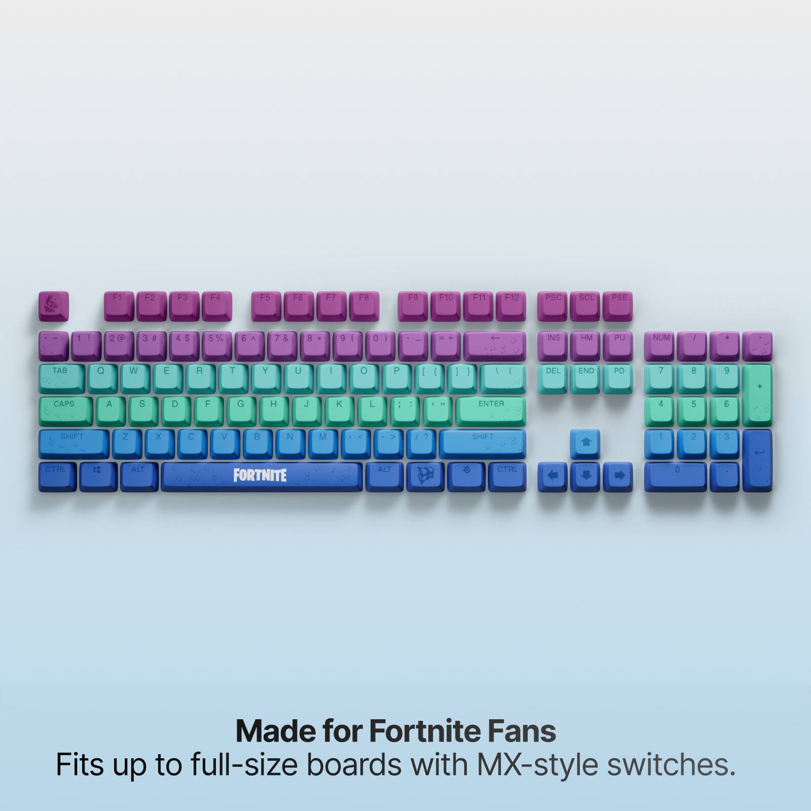 F1
F2
F3
F4
F5
F6
F7
F8
F9
F10
F11
F12
PSC
SCL
PSE
1
2
3
4
5%
6
7
8
9
0
-
INS
HM
PU
NUM
/
I
TAB
Q
W
E
R
T
Y
U
I
O
P
DEL
END
PD
CAPS
A
S
D
F
G
H
J
K
L
.
ENTER
4
5
6
SHIFT
Z
X
C
V
B
N
M
>
1
SHIFT
2
3
(
CTRL
ALT
FORTNITE
ALT
CTRL
0
1

Made for Fortnite Fans
Fits up to full-size boards with MX-style switches.