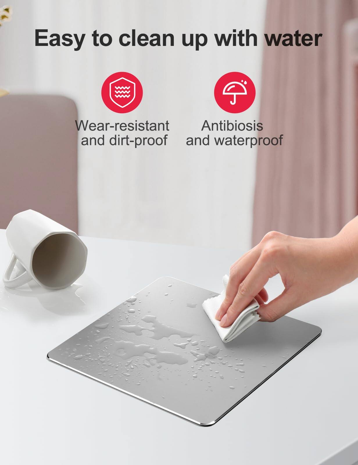 Easy to clean up with water

- Wear-resistant and dirt-proof
- Antibiosis and waterproof