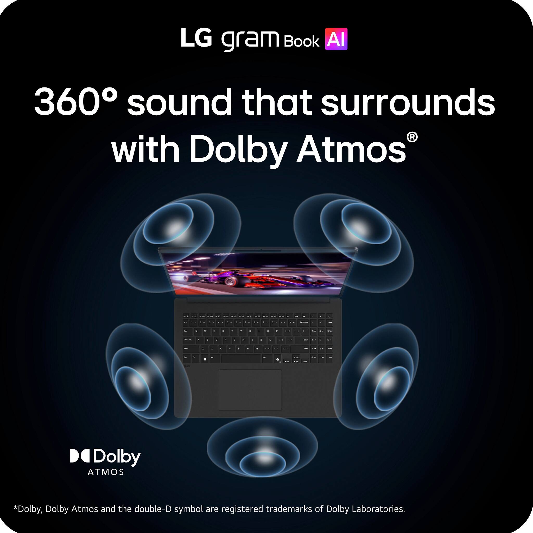 LG gram Book AI  
360° sound that surrounds with Dolby Atmos®  

*Dolby, Dolby Atmos and the double-D symbol are registered trademarks of Dolby Laboratories.