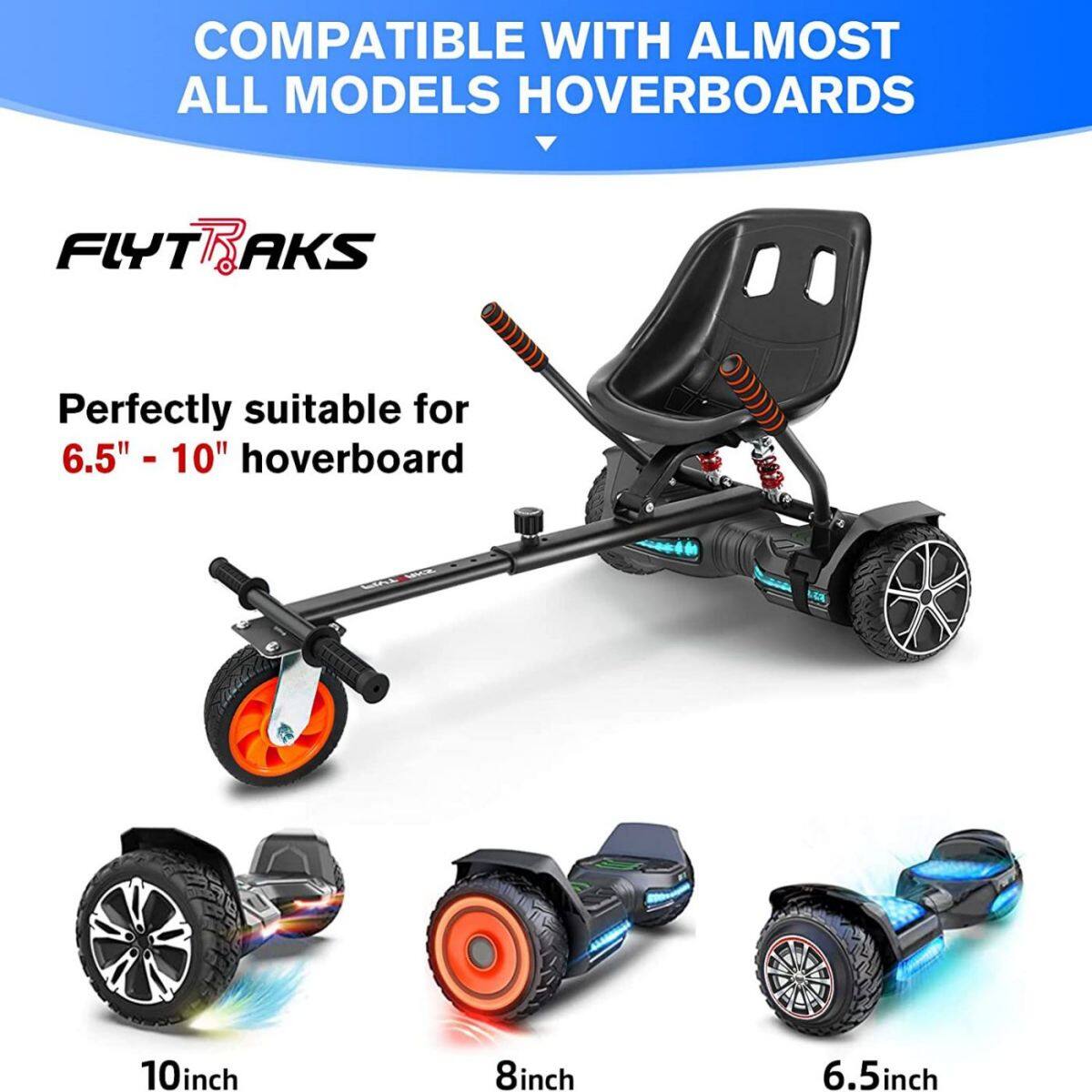 COMPATIBLE WITH ALMOST ALL MODELS HOVERBOARDS

FLYTRAKS

Perfectly suitable for 6.5" - 10" hoverboard

10inch  
8inch  
6.5inch