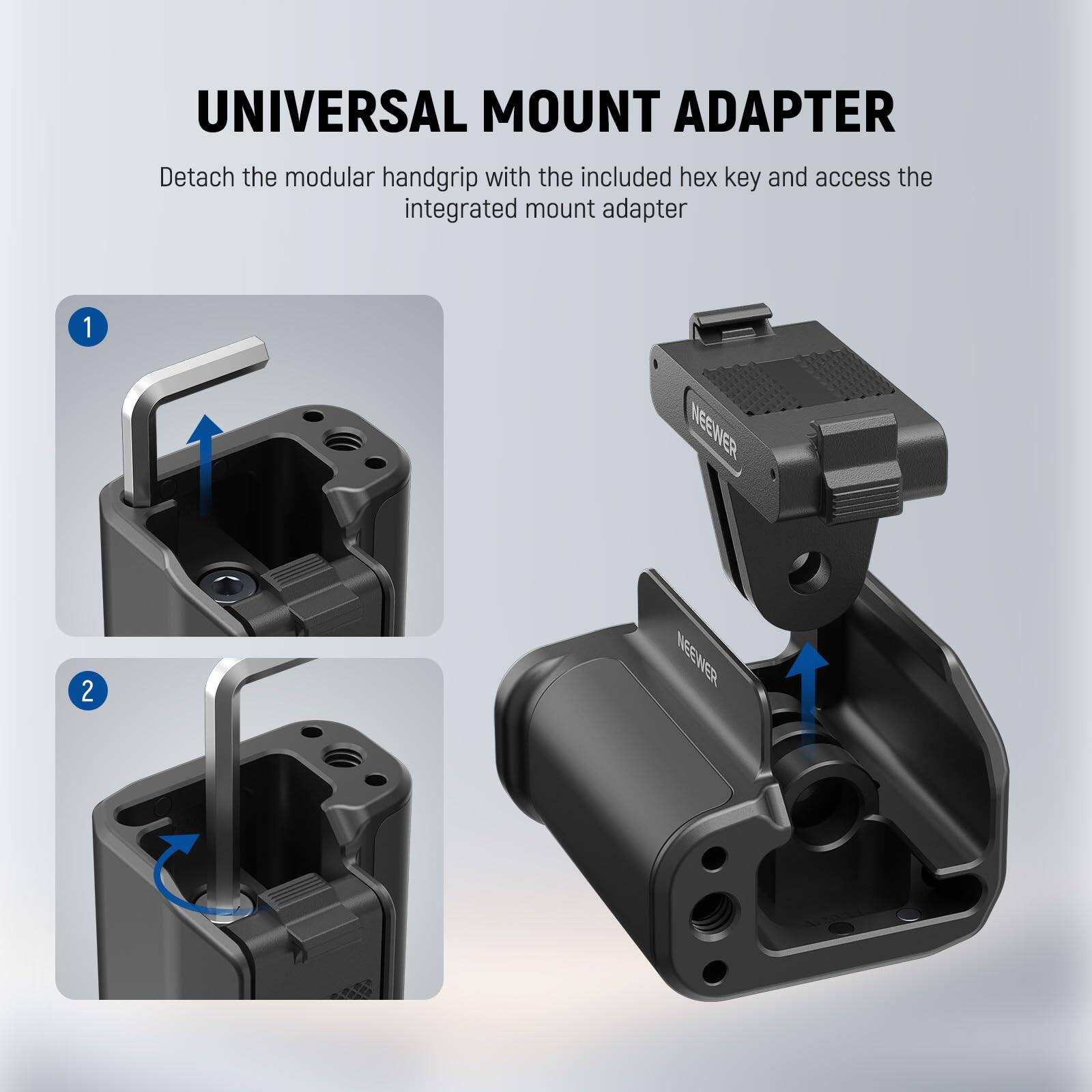 UNIVERSAL MOUNT ADAPTER  
Detach the modular handgrip with the included hex key and access the integrated mount adapter  

1 NEEWER  
2 NEEWER