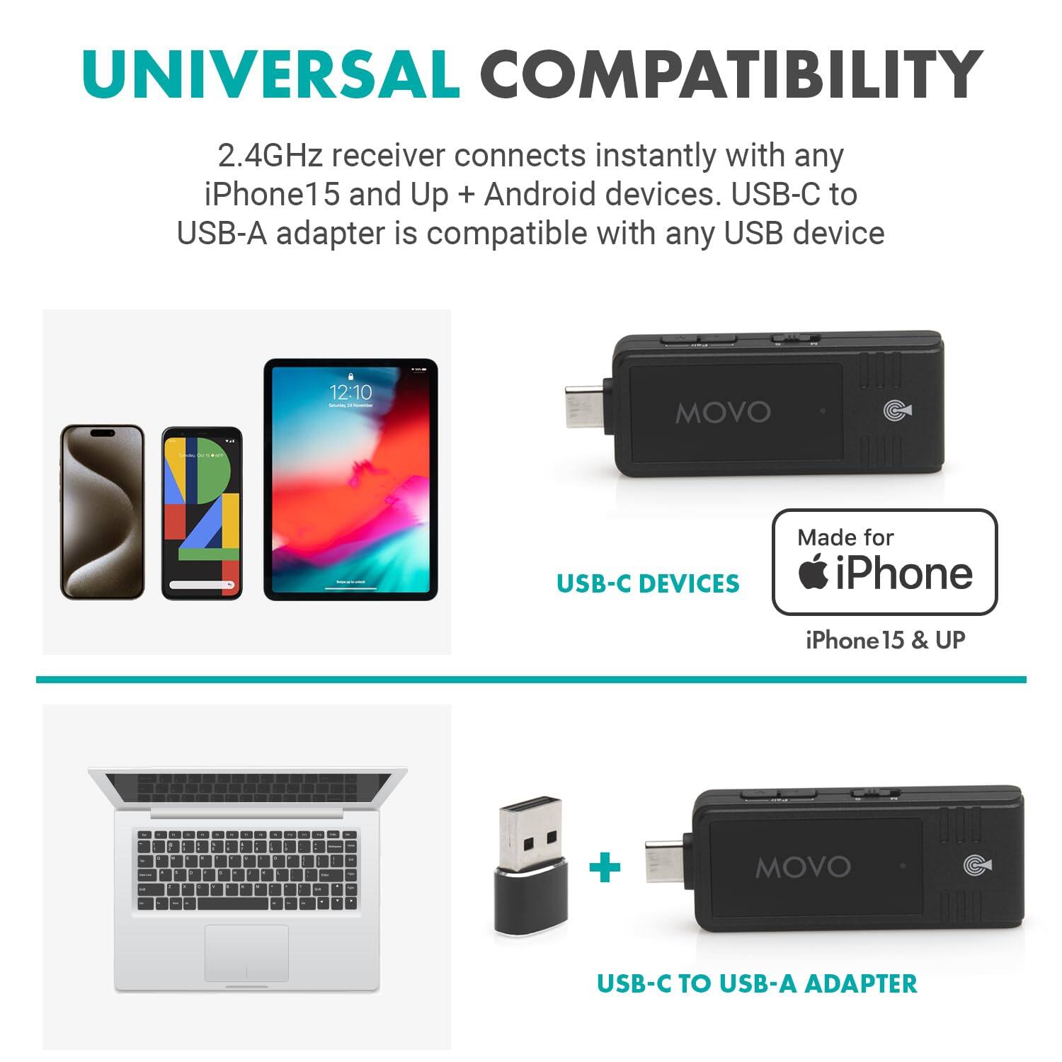 **UNIVERSAL COMPATIBILITY**

2.4GHz receiver connects instantly with any iPhone 15 and Up + Android devices. USB-C to USB-A adapter is compatible with any USB device

- **USB-C DEVICES**
  - Made for iPhone iPhone 15 & UP

- **USB-C TO USB-A ADAPTER**